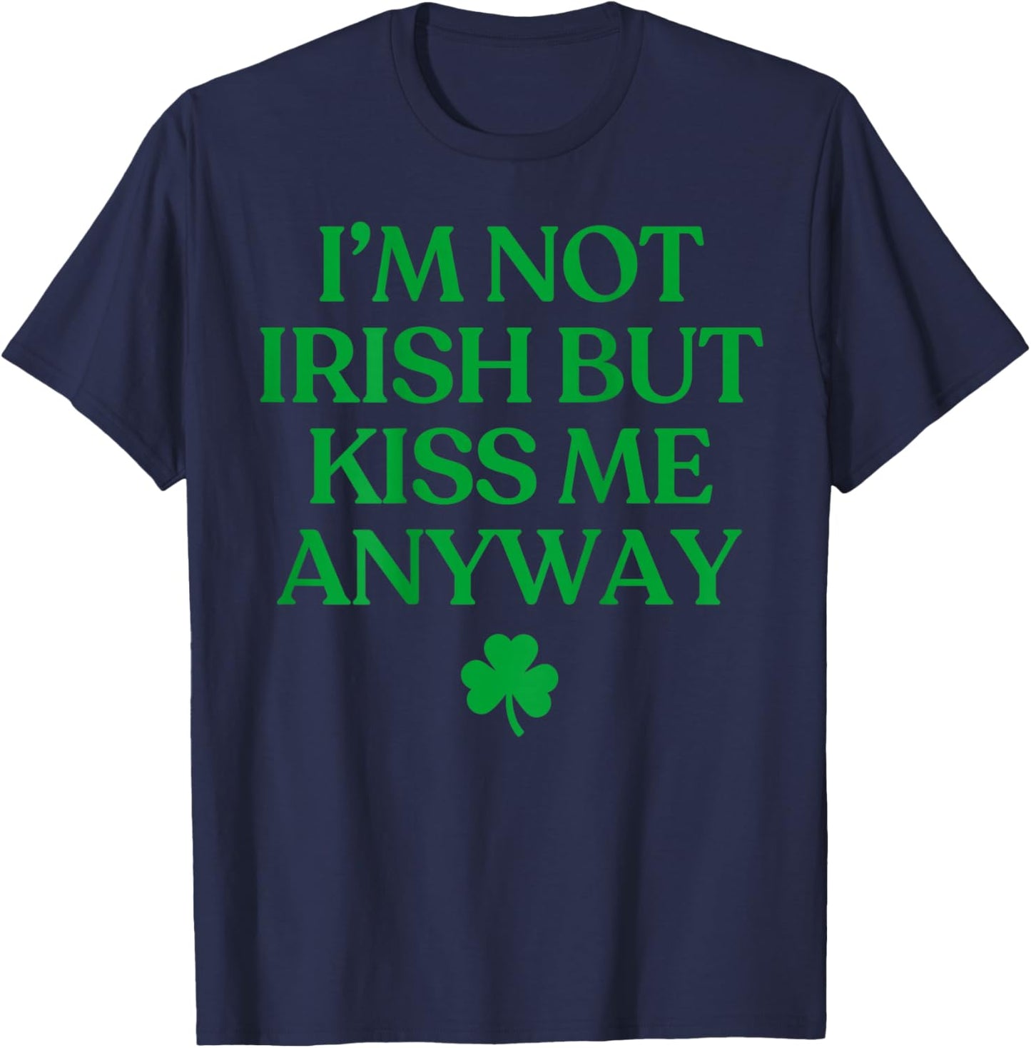 I'm Not Irish But Kiss Me Anyway Shirt St Patricks Day Back T-Shirt - T-Shirt | Navy