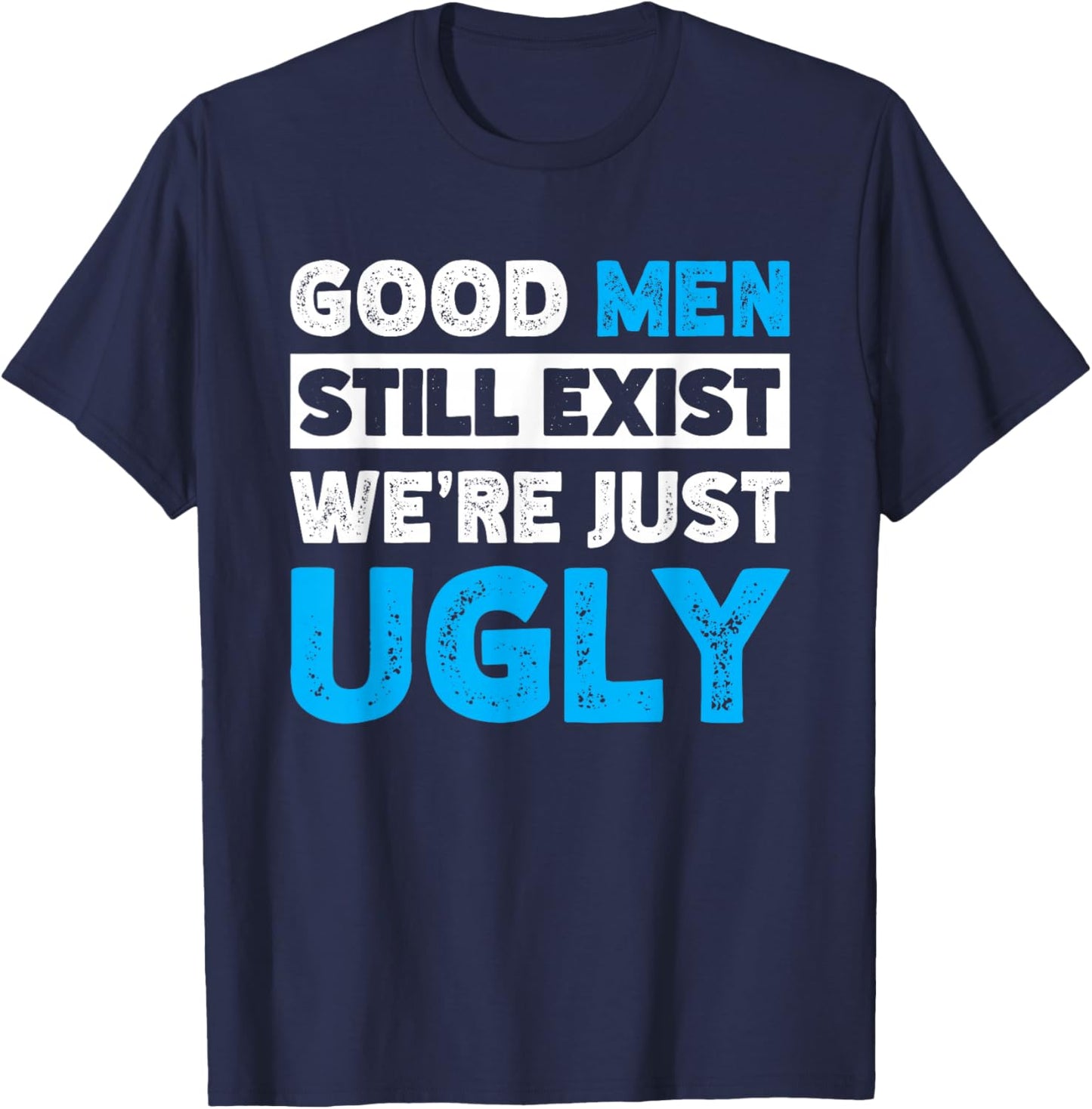 Good Men Still Exist We're Just Ugly T-Shirt - T-Shirt | Navy