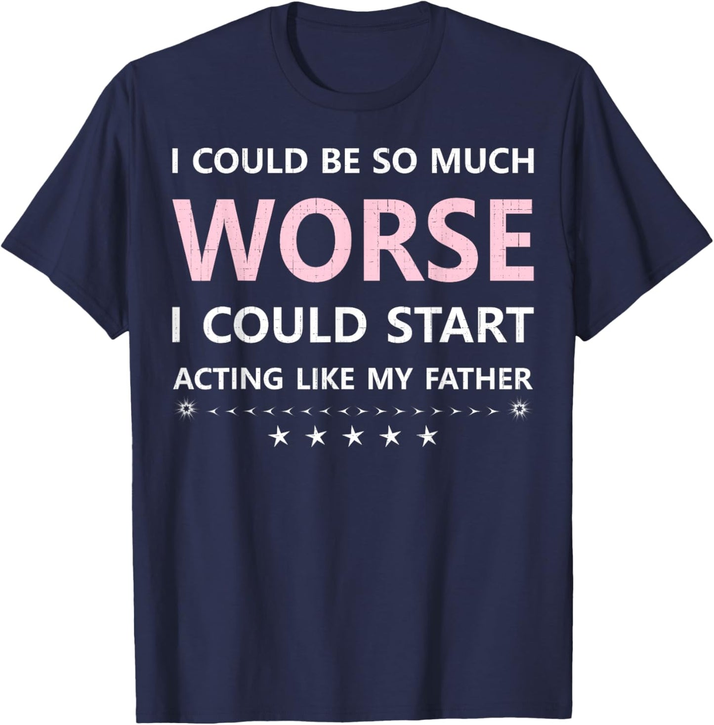 I Could Be So Much Worse I Could Start Acting Like My Father T-Shirt - T-Shirt | Navy