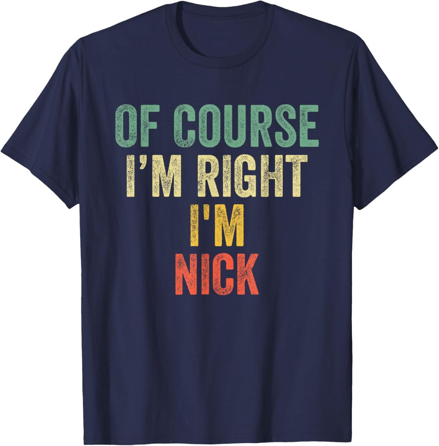 OF COURSE I'M RIGHT I'M NICK Shirt Birthday Gifts Funny T-Shirt - T-Shirt | Navy