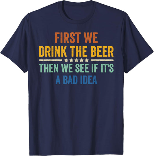 First We Drink The Beer Then We See If It's A Bad Idea T-Shirt - T-Shirt | Navy