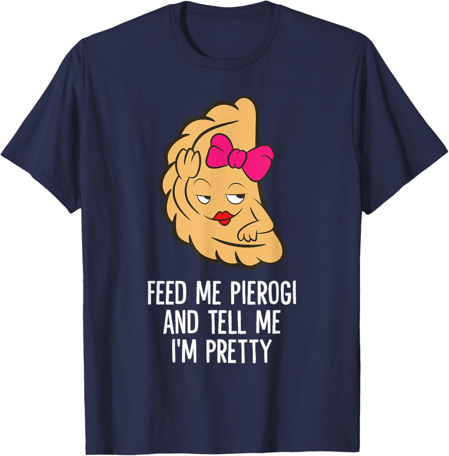 Feed Me Pierogi And Tell Me I'm Pretty Polish Pierogi T-Shirt - T-Shirt | Navy