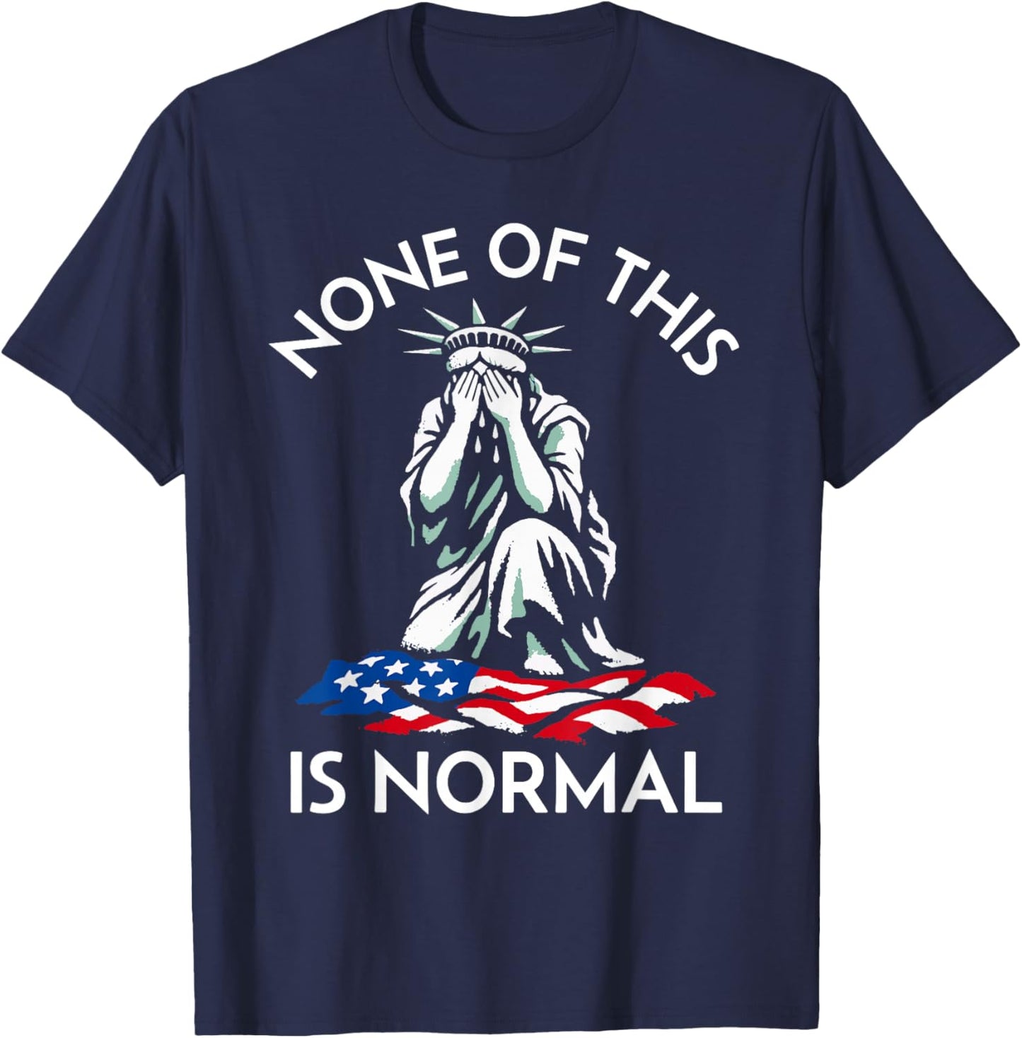 None of This is Normal - Crying Statue of Liberty T-Shirt - T-Shirt | Navy