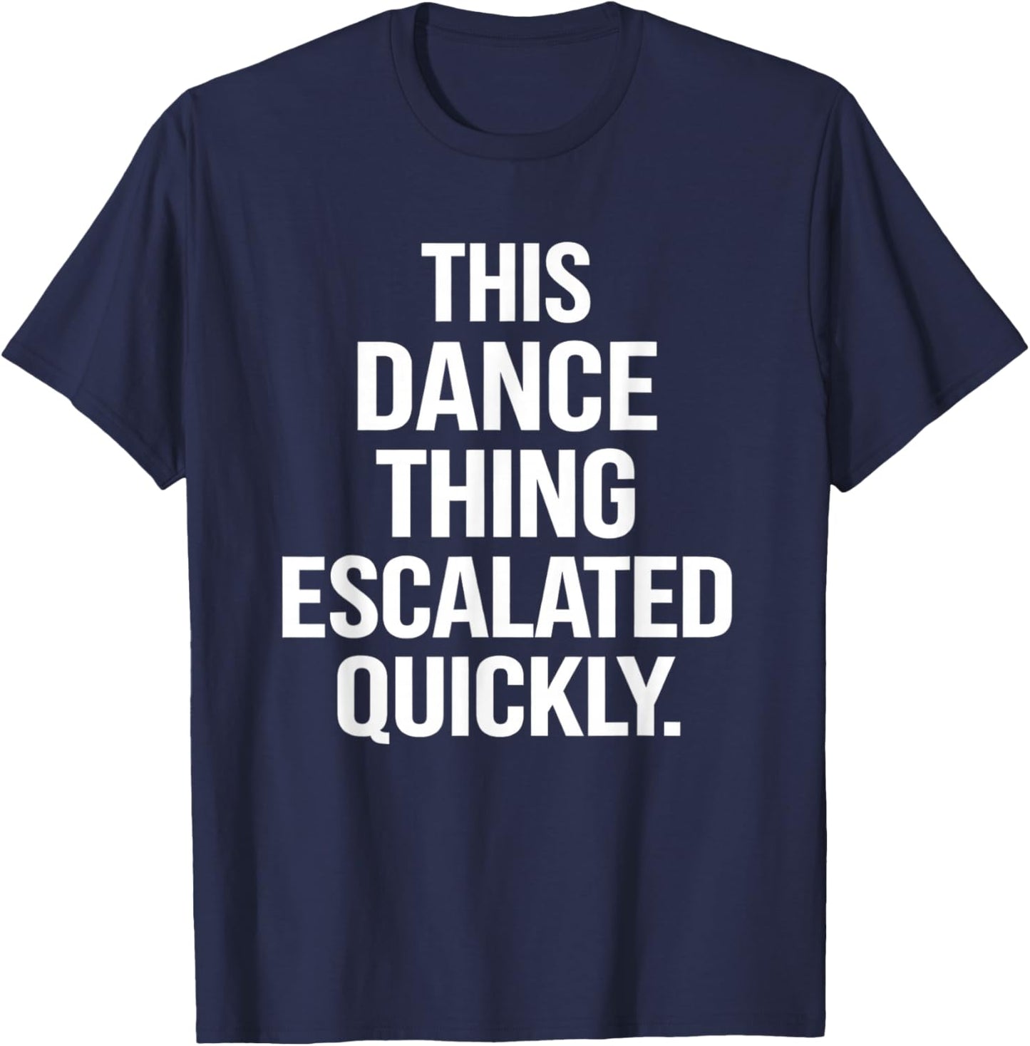 This Dance Thing Escalated Quickly Funny Dance Quote T-Shirt - T-Shirt | Navy