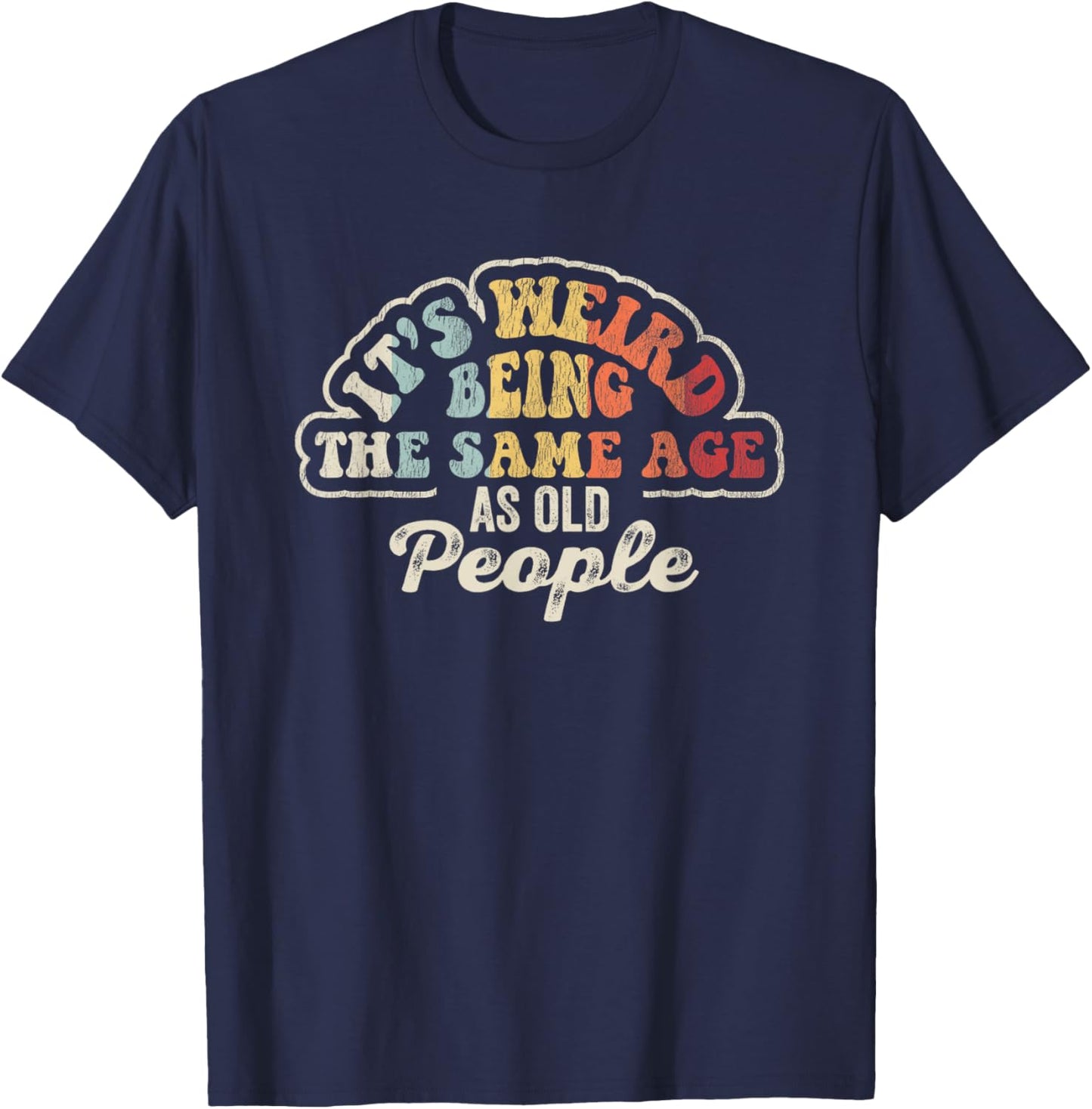 It's Weird Being The Same Age As Old People T-Shirt - T-Shirt | Navy