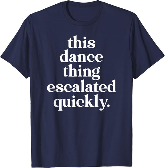 This Dance Thing Escalated Quickly Dancer Mom Dad T-Shirt - T-Shirt | Navy