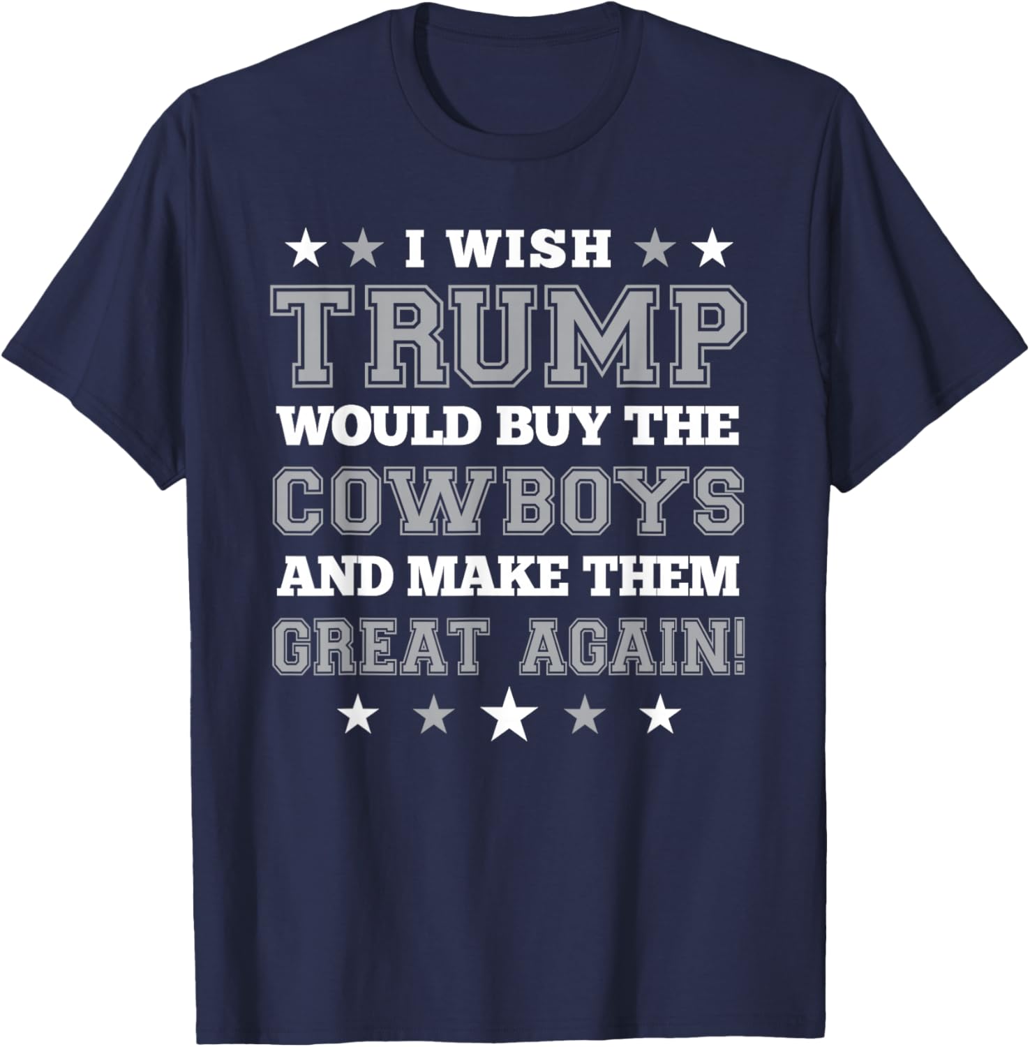 I Wish Trump Would Buy The Cowboys and Make Them Great Again T-Shirt - T-Shirt | Navy