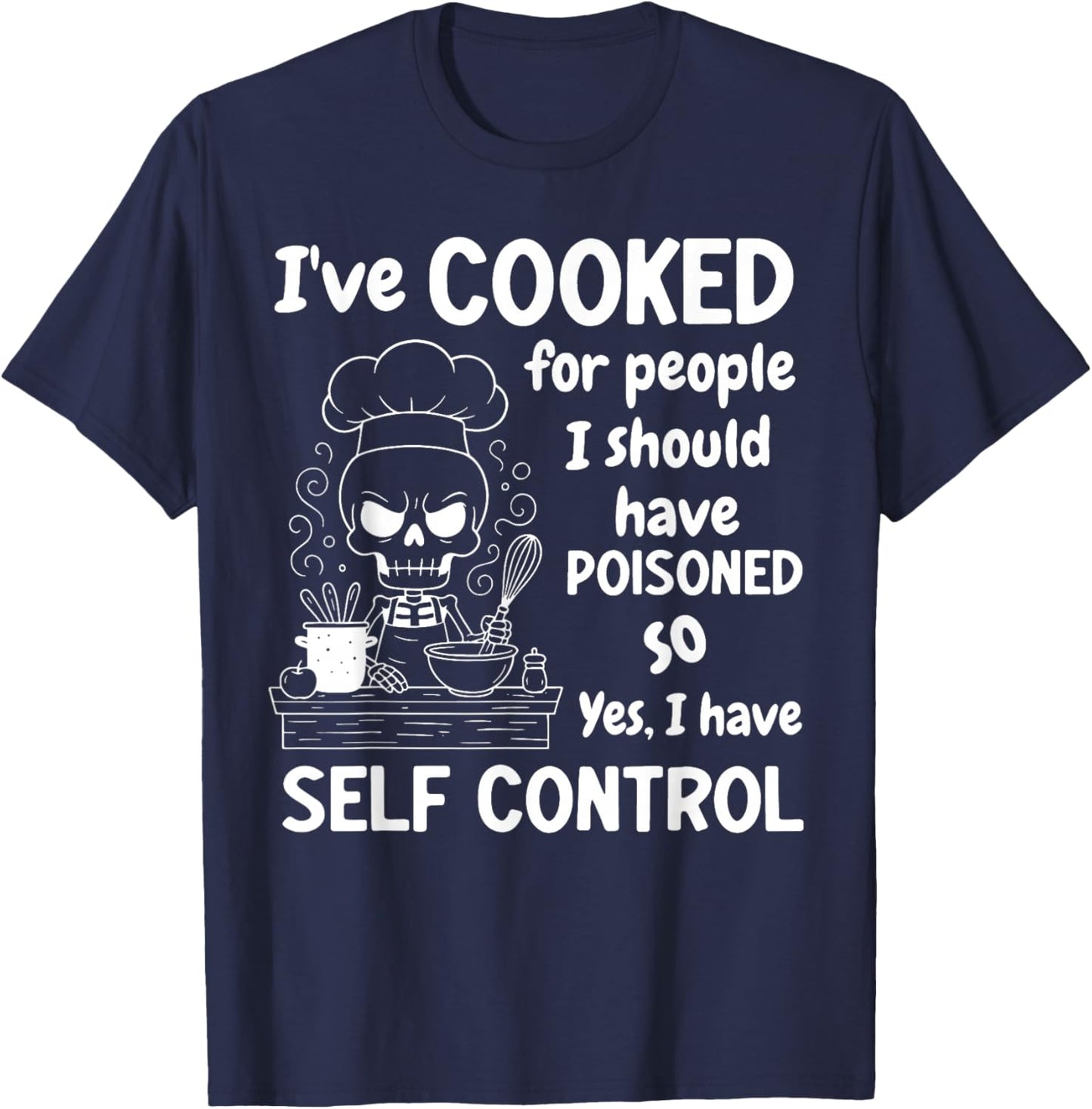 I've Cooked for People I Should Have Poisoned So Yes I Have T-Shirt - T-Shirt | Navy