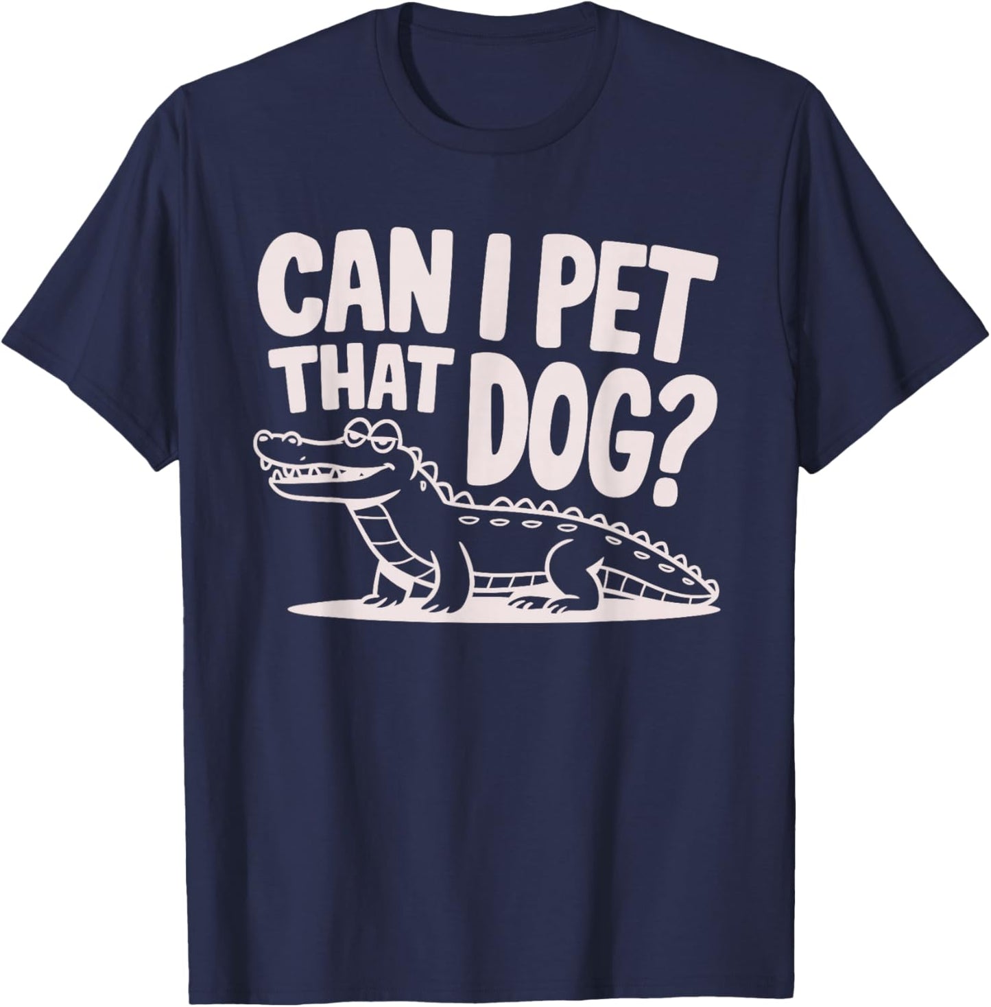 Funny Sarcastic Alligator Saying Can I Pet That Dog T-Shirt - T-Shirt | Navy