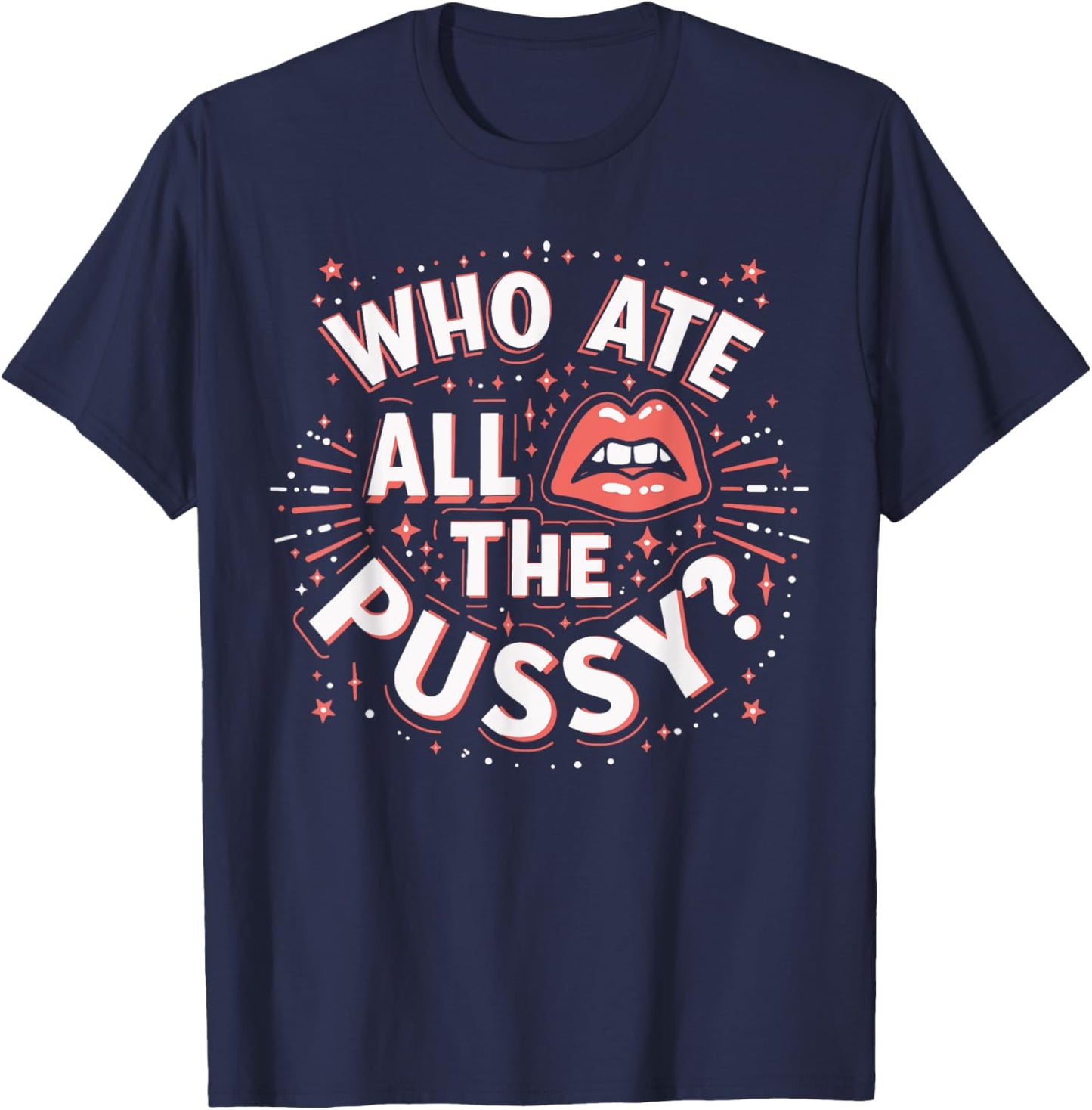 Who Ate All The Pussy Shirt Men Women Adult Humor T-Shirt - T-Shirt | Navy