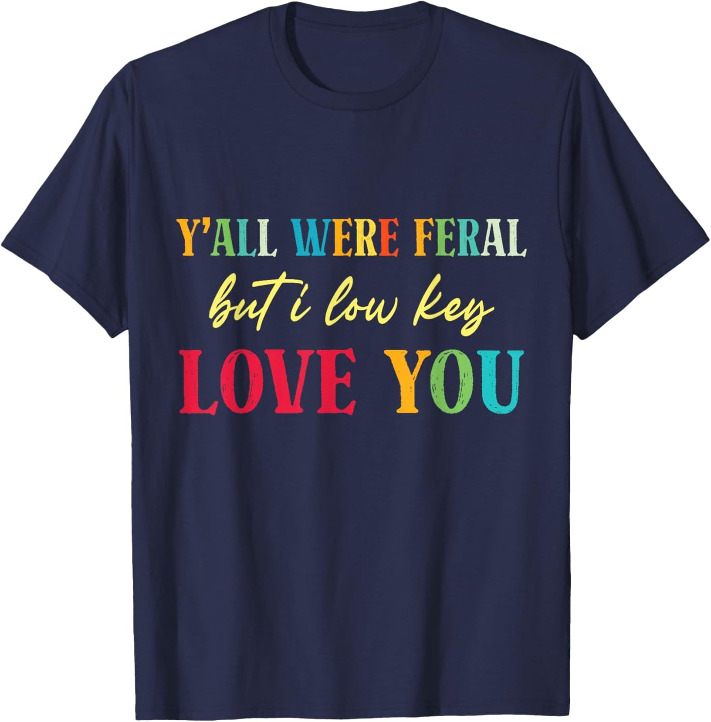 Y'all were Feral But I Low Key Love You Funny Teacher Humor T-Shirt - T-Shirt | Navy