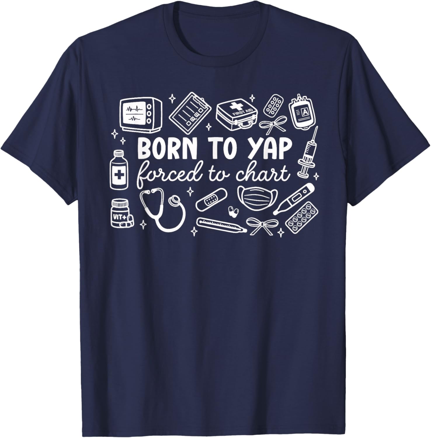 Born to Yap Forced to Chart Funny Design Nurses Men Women T-Shirt - T-Shirt | Navy