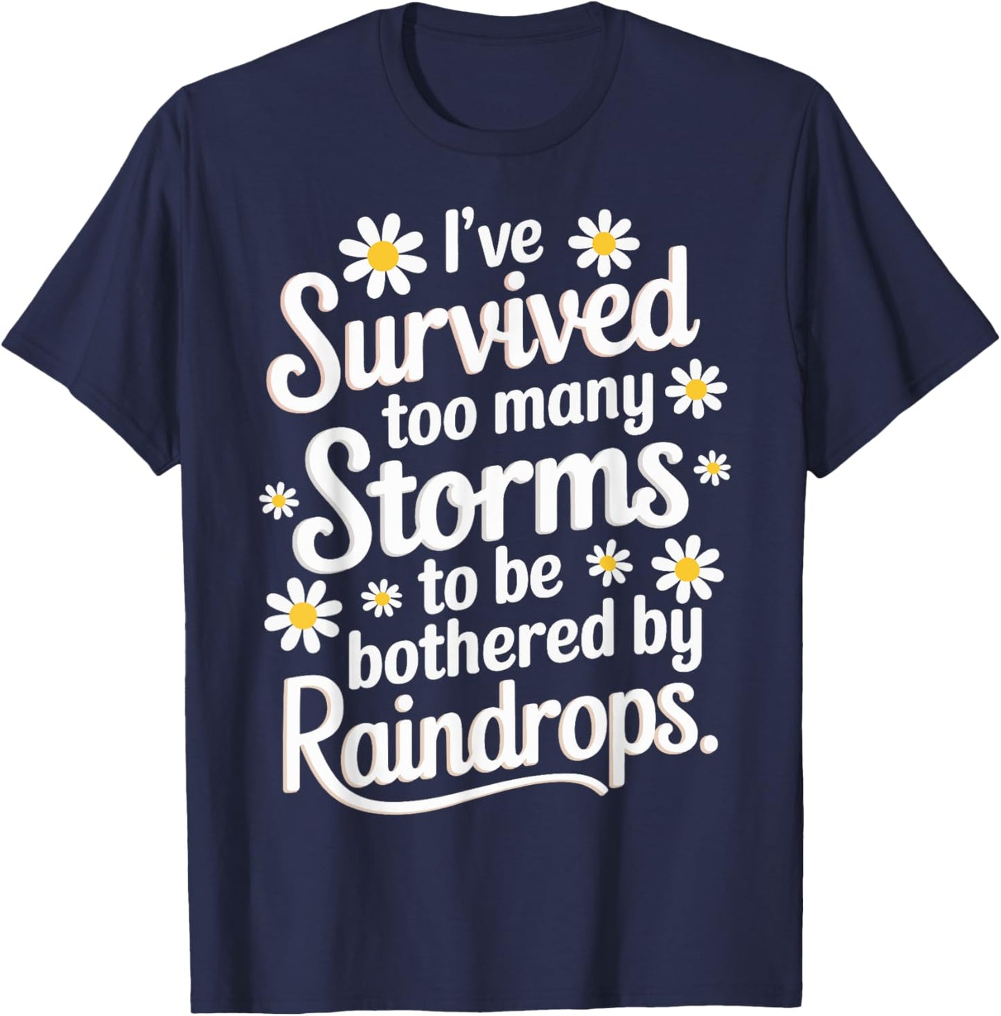 Ive Survived Too Many Storms To Be Bothered By Raindrops T-Shirt - T-Shirt | Navy
