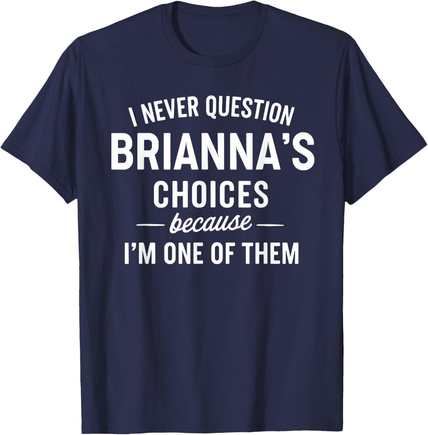 I Never Question BRIANNA'S Choices Because I'm One of Them T-Shirt - T-Shirt | Navy