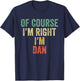 OF COURSE I'M RIGHT I'M DAN Shirt Birthday Gifts Funny T-Shirt - T-Shirt | Navy