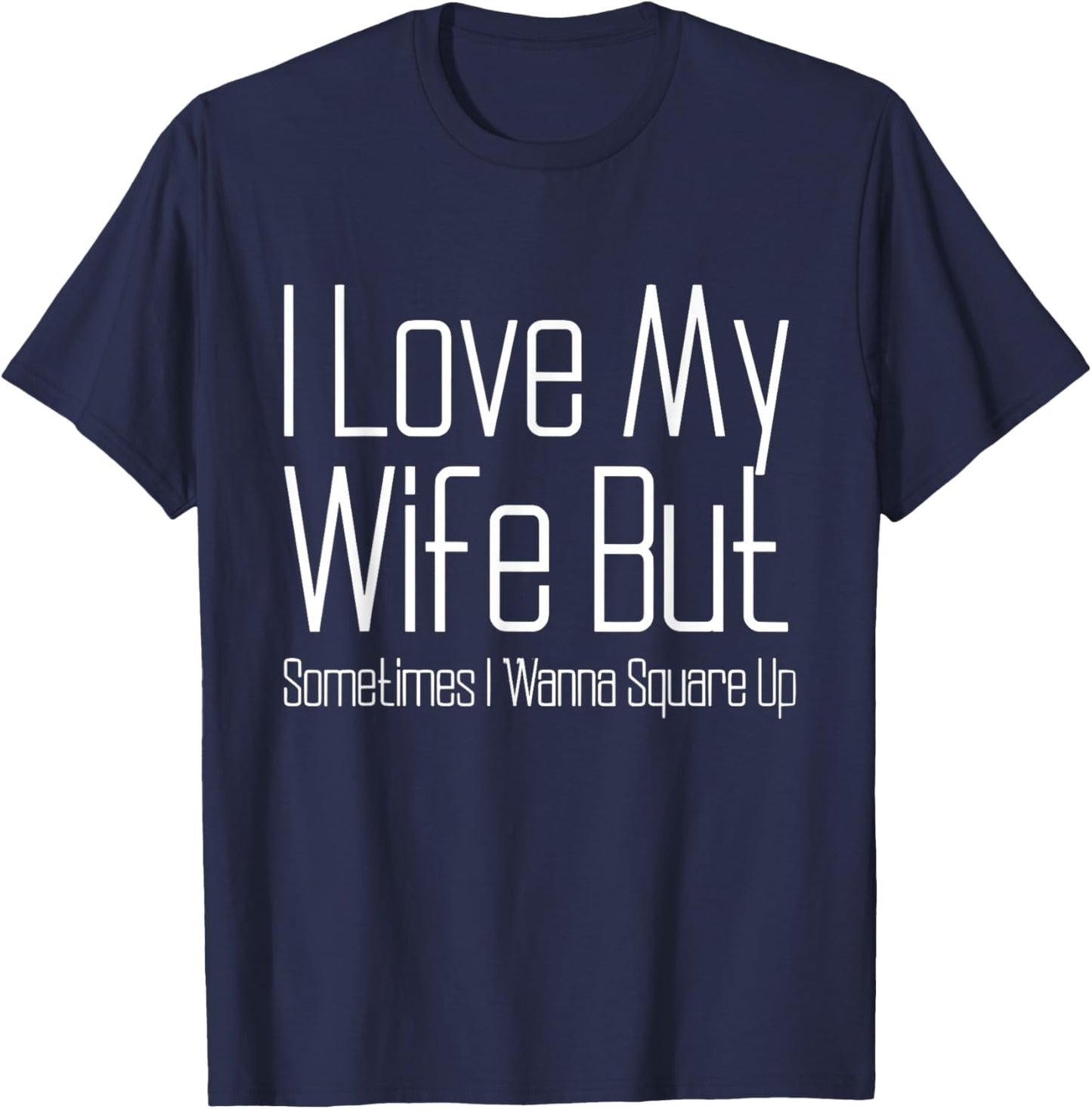 I Love My Wife But Sometimes I Wanna Square Up Funny Husband T-Shirt - T-Shirt | Navy