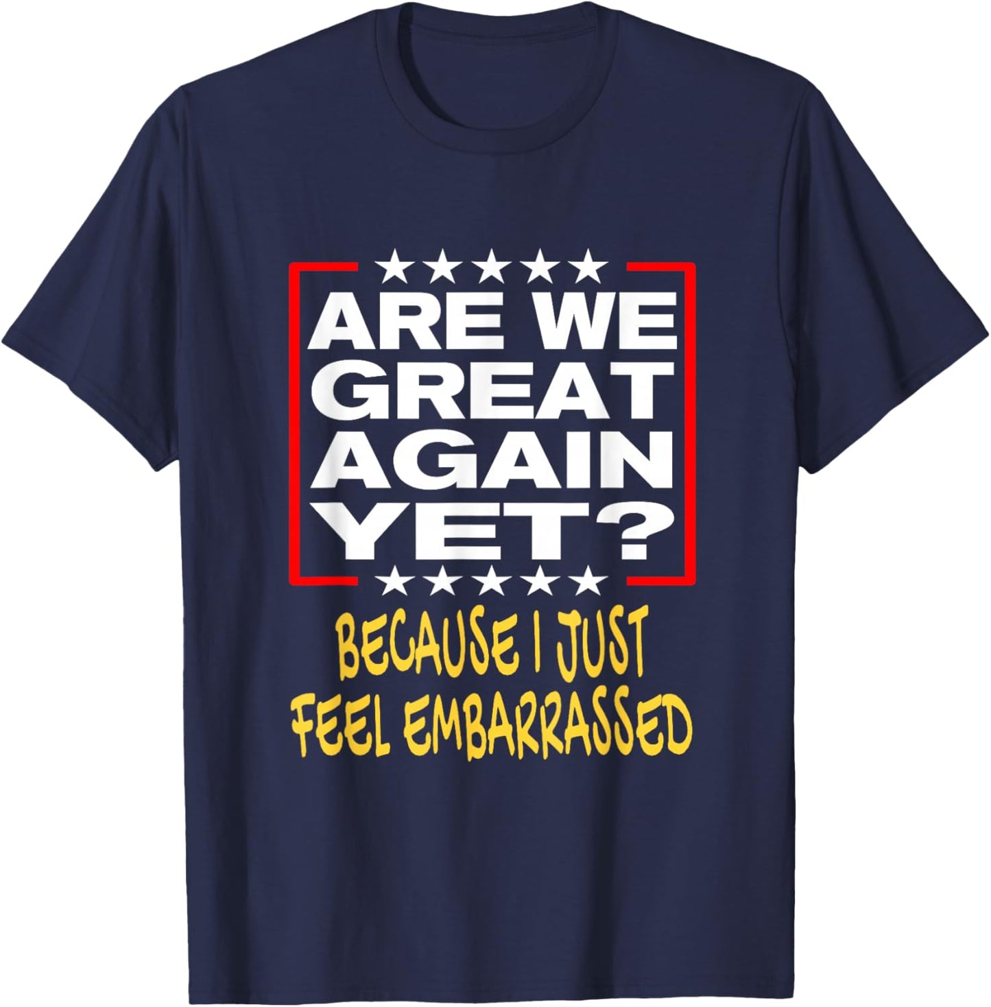 Are We Great Again Yet? Because I Just Feel Embarrassed T-Shirt - T-Shirt | Navy