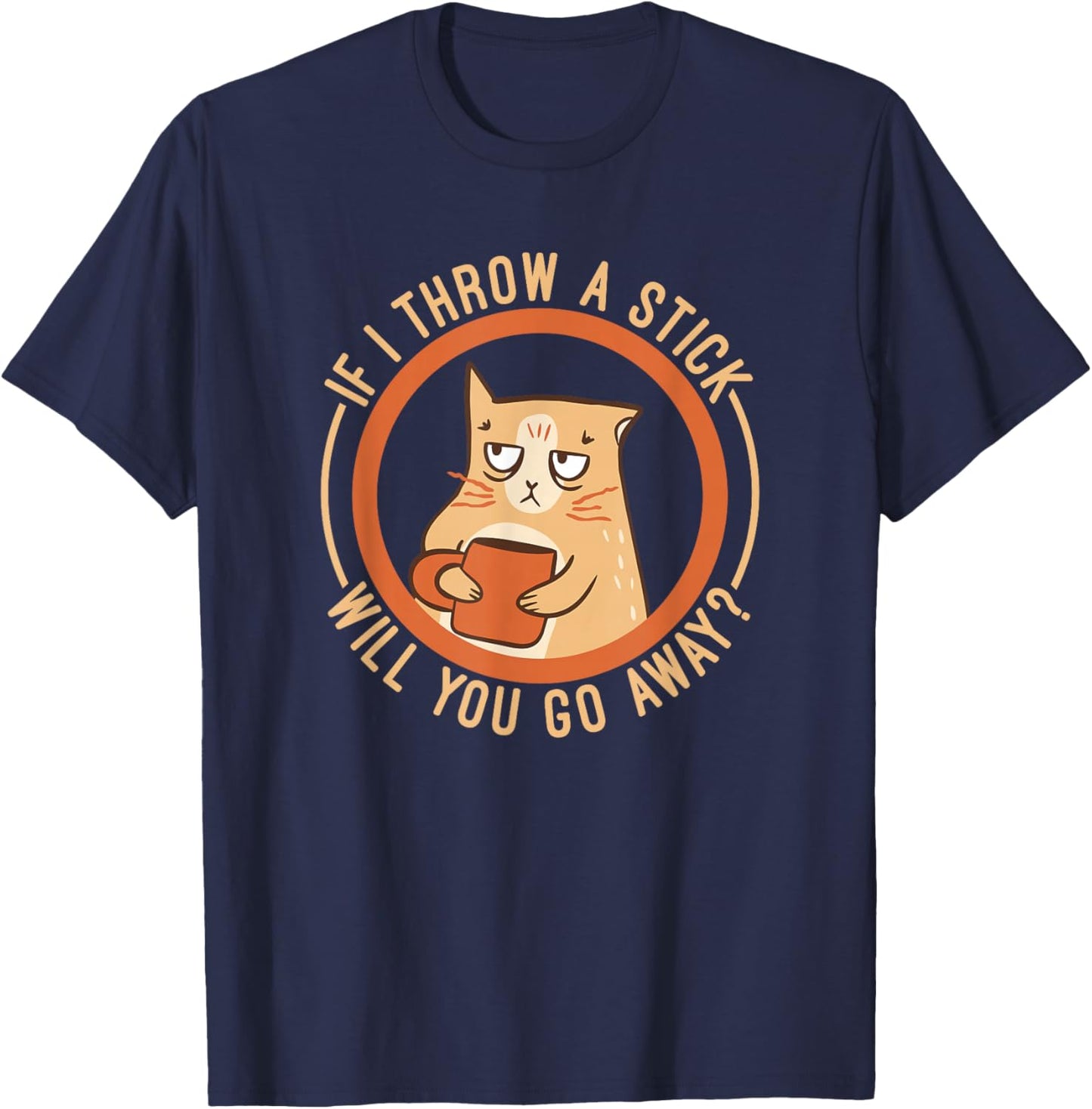 If I Throw A Stick Will You Go Away T-Shirt - T-Shirt | Navy