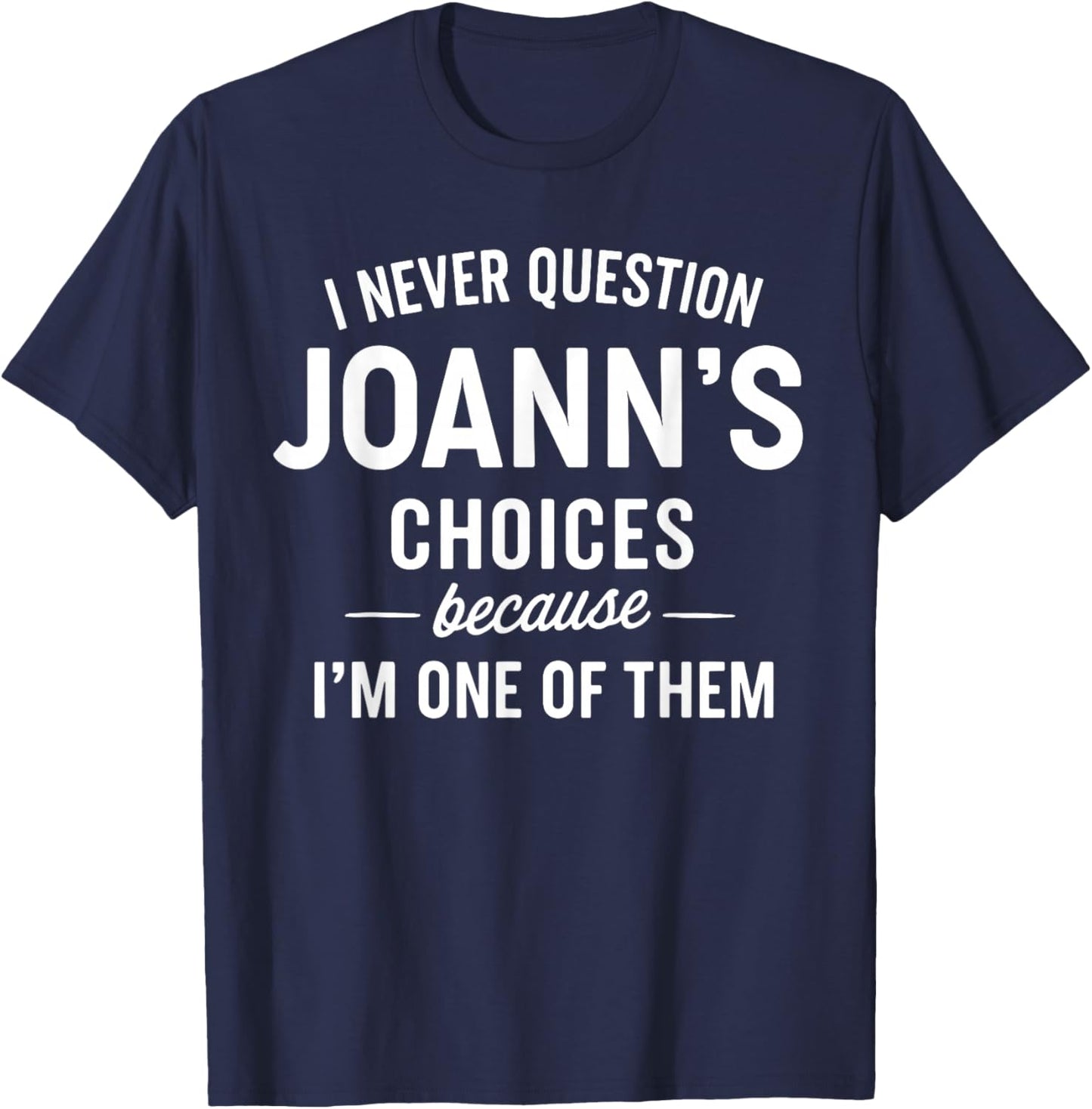 I Never Question JOANN'S Choices Because I'm One of Them T-Shirt - T-Shirt | Navy