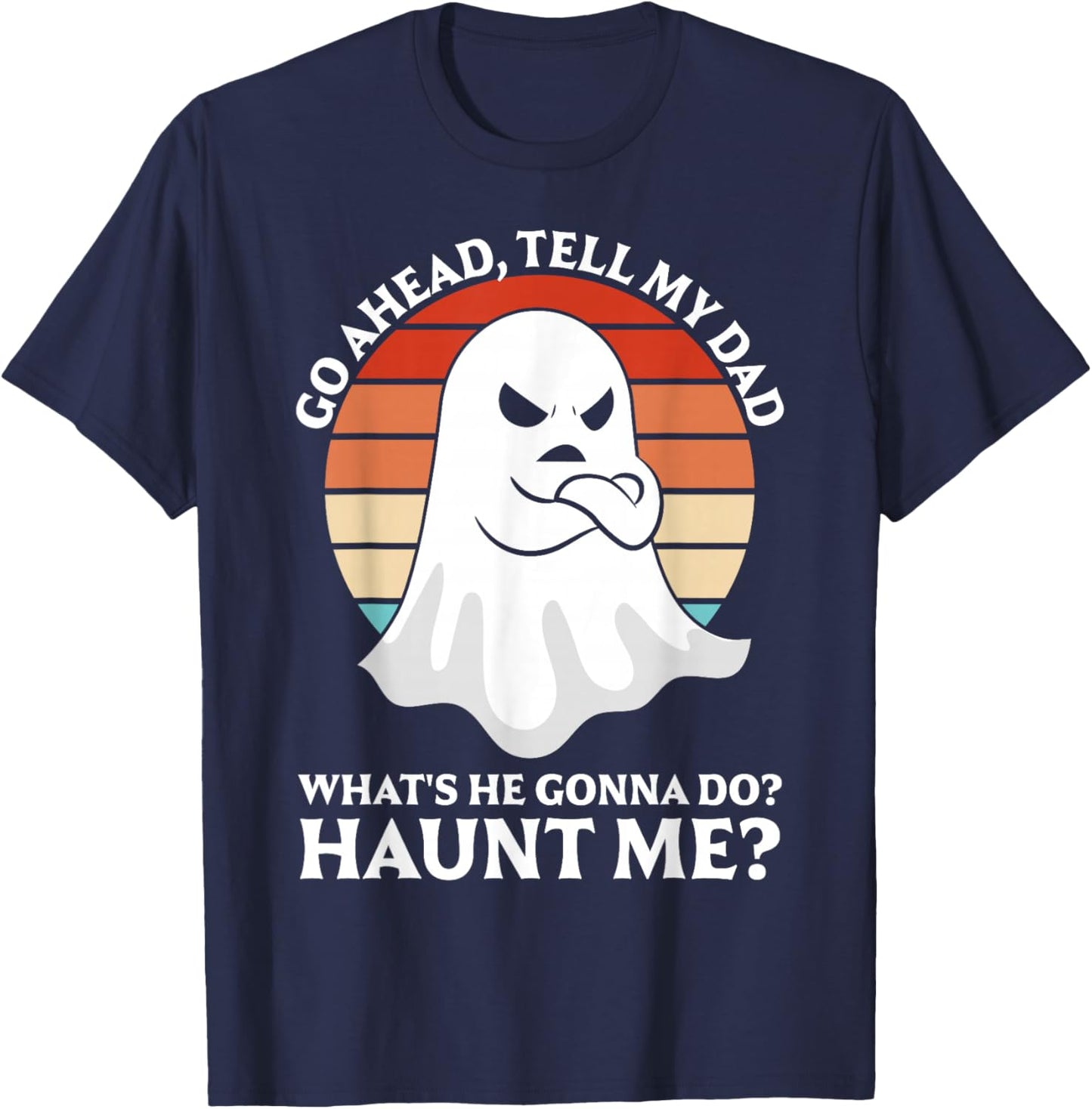 Go Ahead, Tell My Dad What's He Gonna Do? Haunt Me? T-Shirt - T-Shirt | Navy