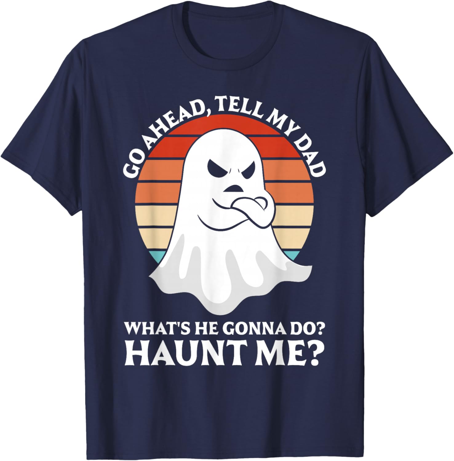 Go Ahead, Tell My Dad What's He Gonna Do? Haunt Me? T-Shirt - T-Shirt | Navy