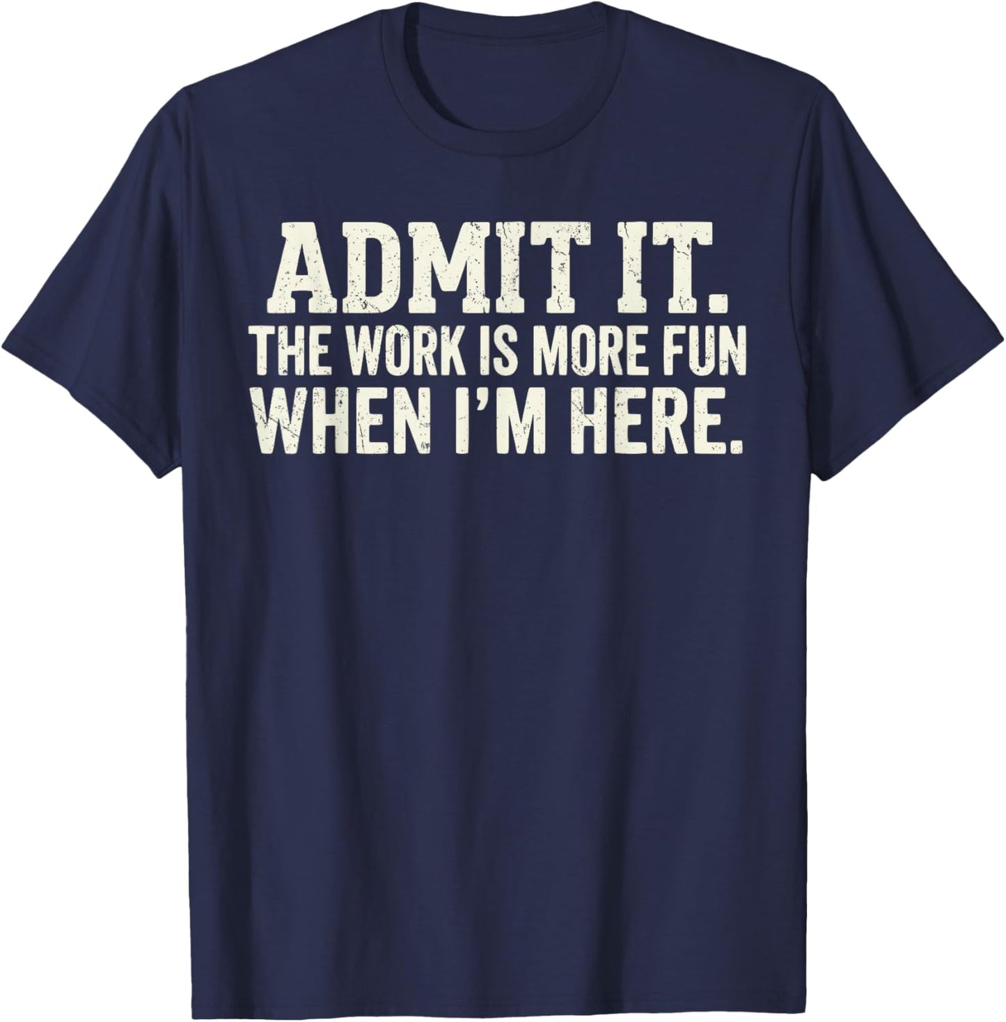 Office Shirt Admit it The Work is More Fun When I'm here T-Shirt - T-Shirt | Navy