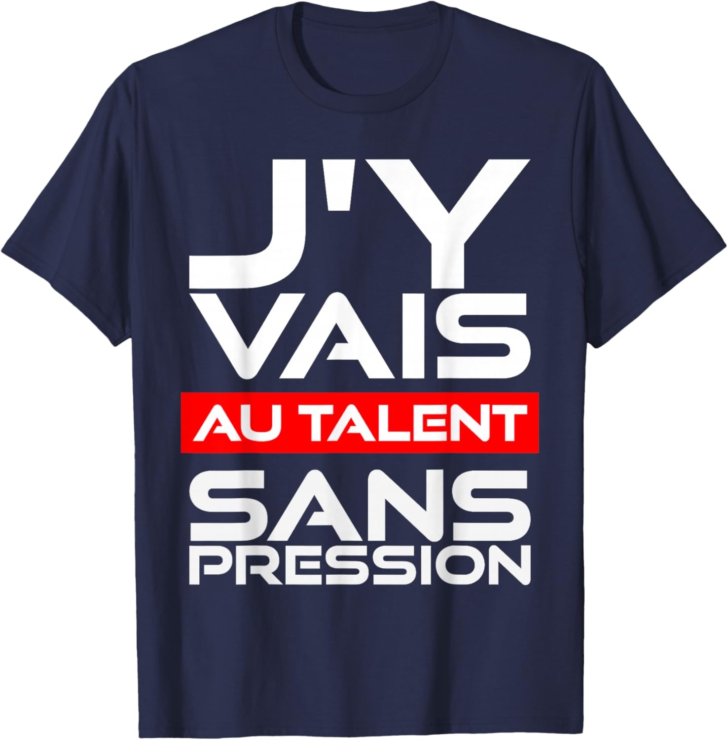 Gift Humour Man Woman J'Y Vais AU Talent Sans Pressure T-Shirt - T-Shirt | Navy