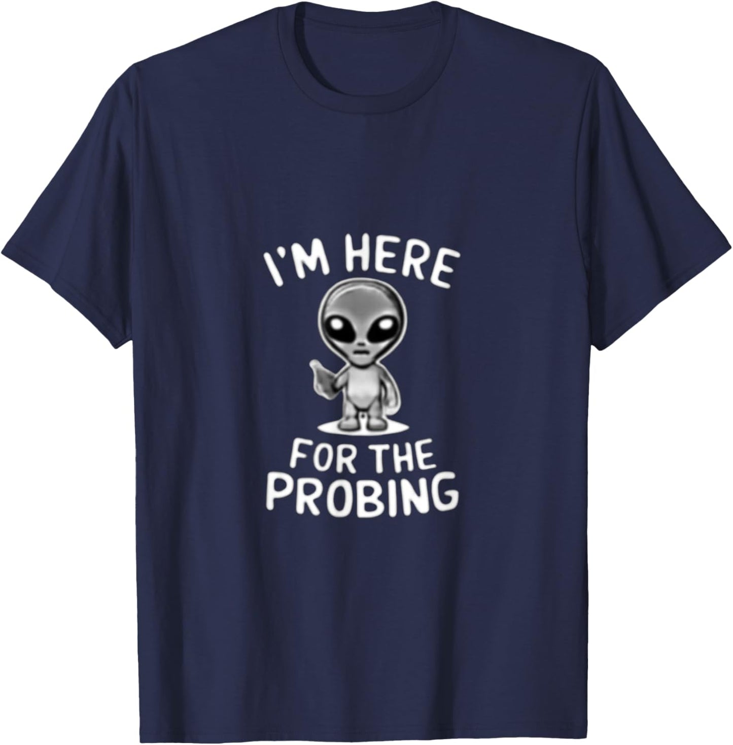 I'm Here For The Probing Alien Abduction UFO Funny T Shirt T-Shirt - T-Shirt | Navy