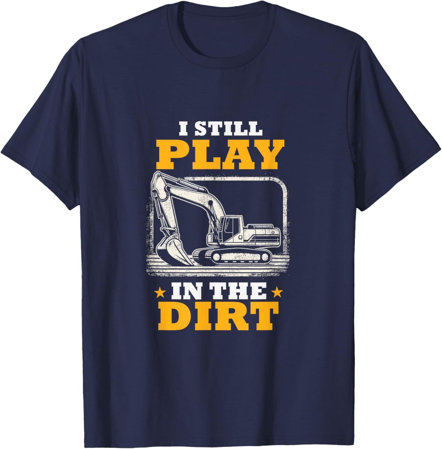 I Still Play In The Dirt Heavy Equipment Operator Excavator T-Shirt - T-Shirt | Navy