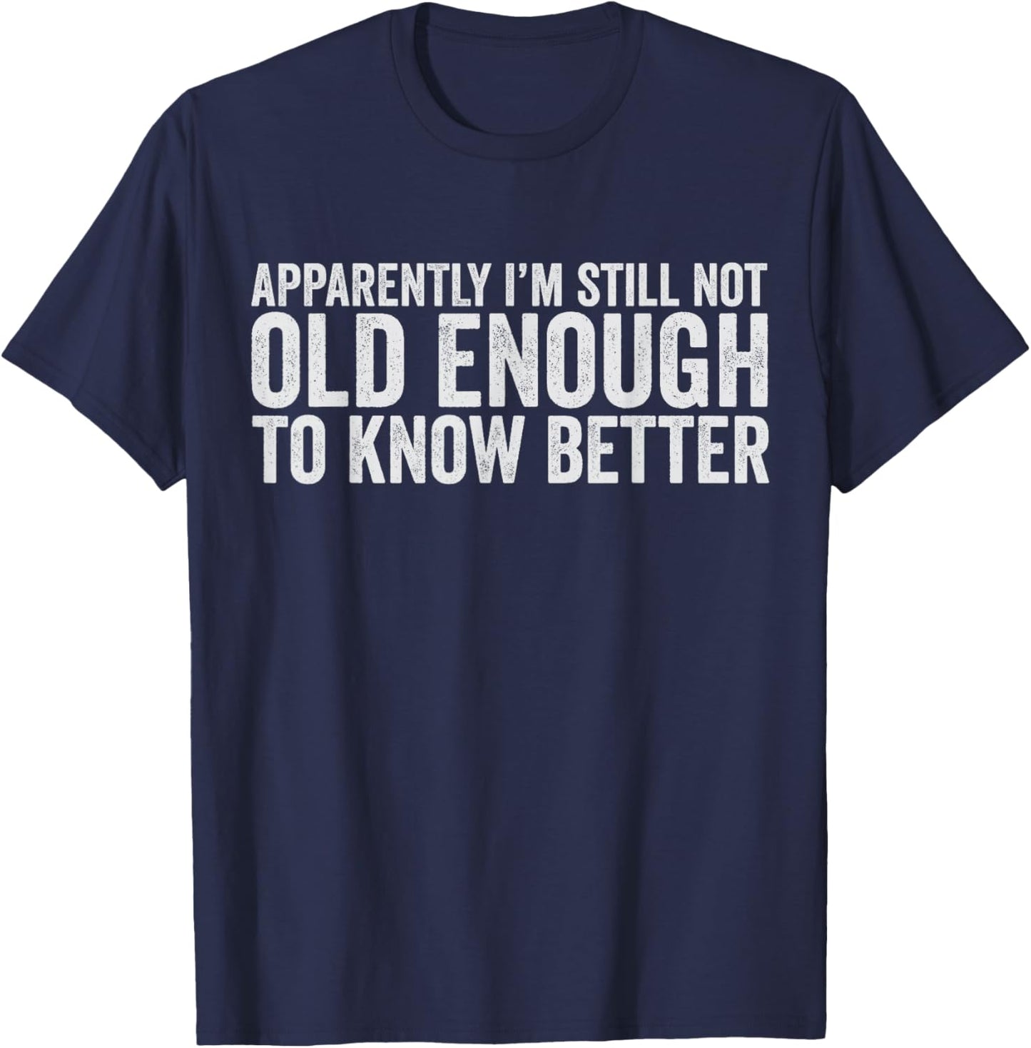 Apparently I'm Still Not Old Enough to Know Better Men Women T-Shirt - T-Shirt | Navy
