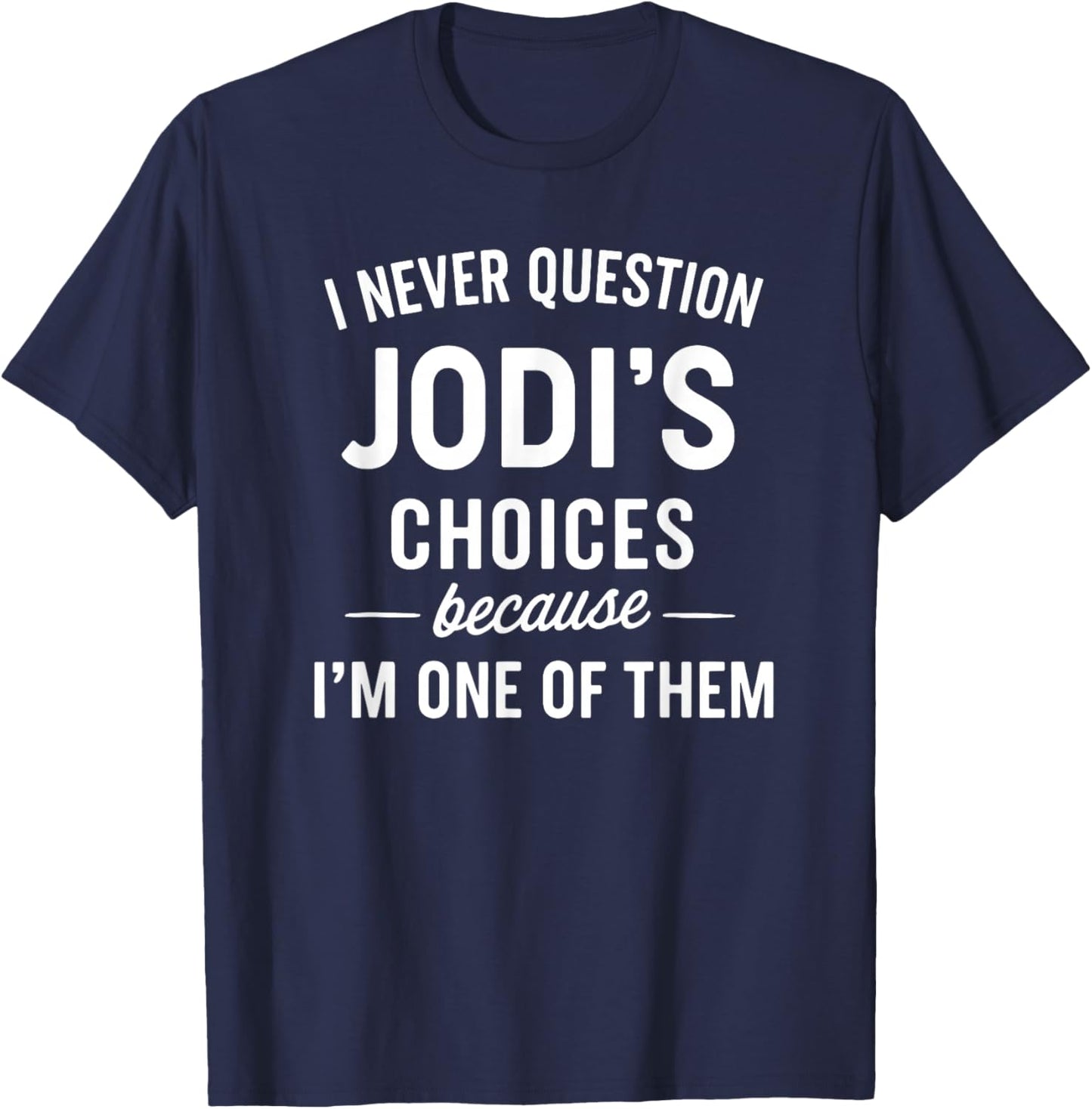 I Never Question JODI'S Choices Because I'm One of Them T-Shirt - T-Shirt | Navy