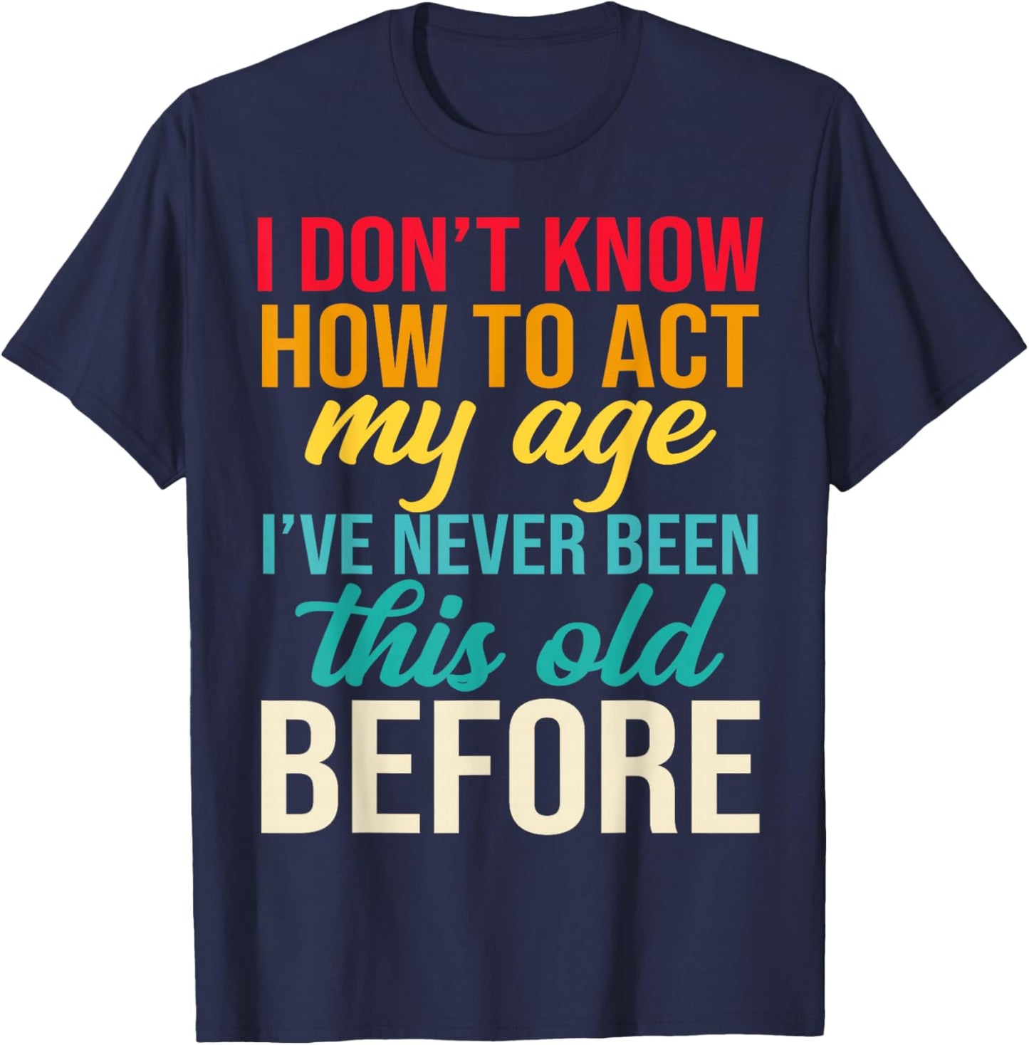 Older Person Gag I Dont Know How to Act My Age Old Parents T-Shirt - T-Shirt | Navy