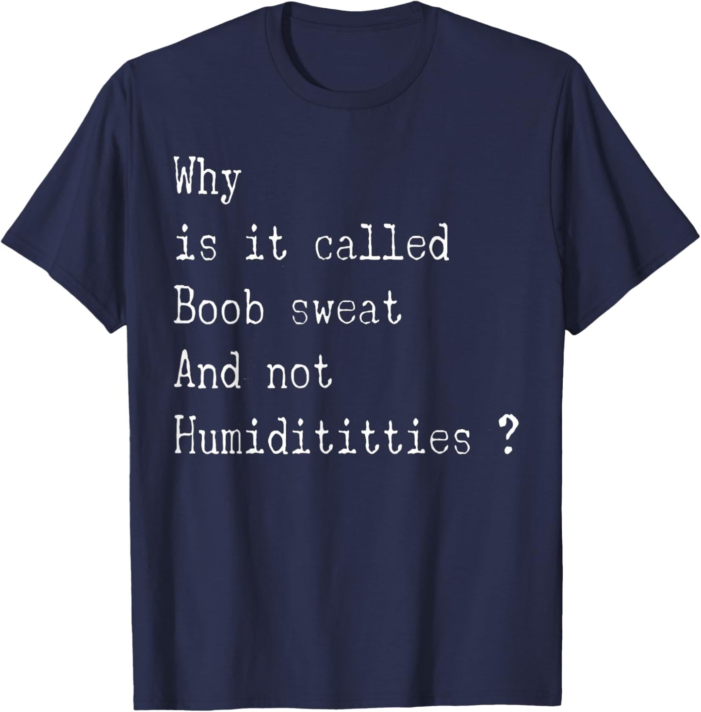 Why is It Called Boob Sweat and Not Humiditities Funny Sayin T-Shirt - T-Shirt | Navy