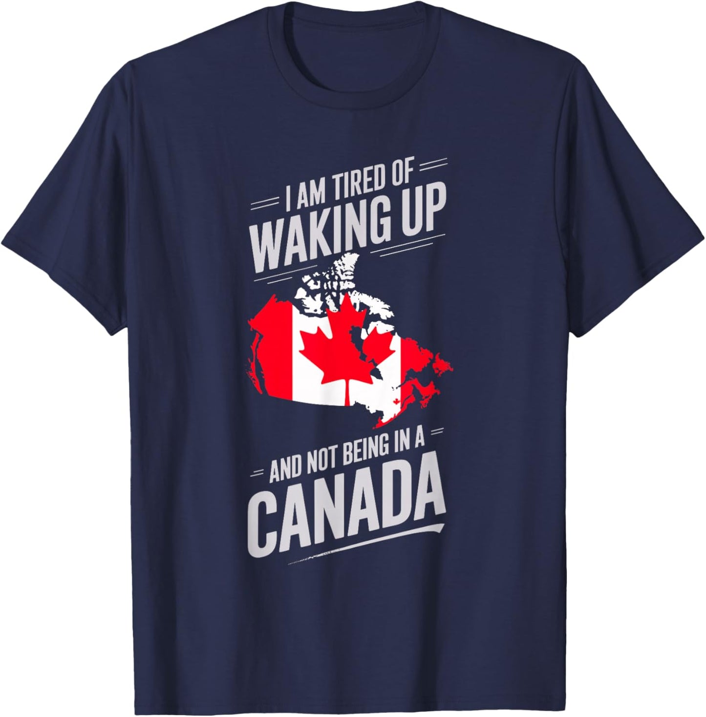 I Am Tired Of Waking Up And Not Being In A Canada T-Shirt - T-Shirt | Navy