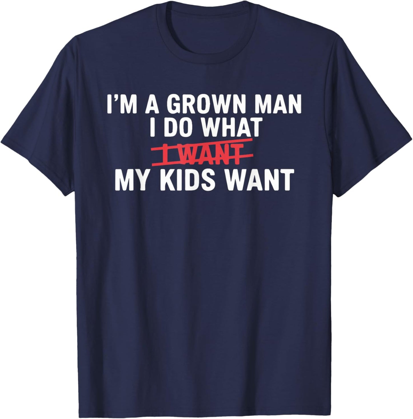 I'm A Grown Man I DO What I Want My Kids Want Funny Design T-Shirt - T-Shirt | Navy