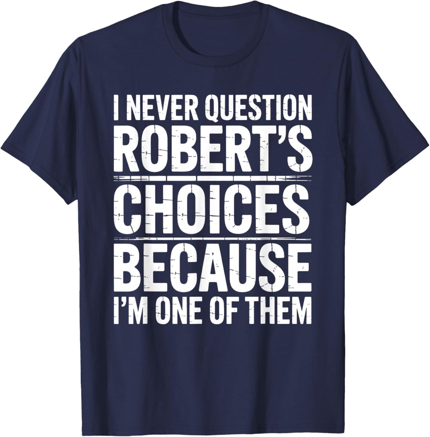I Never Question Robert's Choices Because I'm One of Them T-Shirt - T-Shirt | Navy