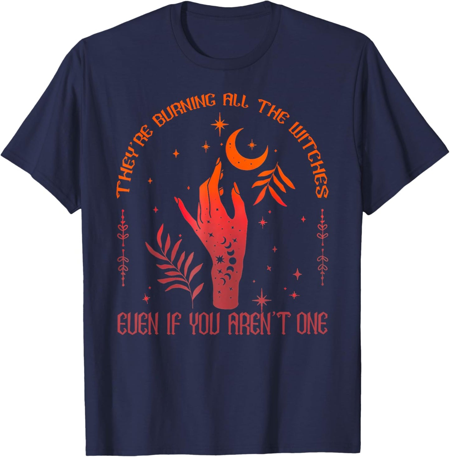 They're Burning All The Witches Even If You Aren't One T-Shirt - T-Shirt | Navy