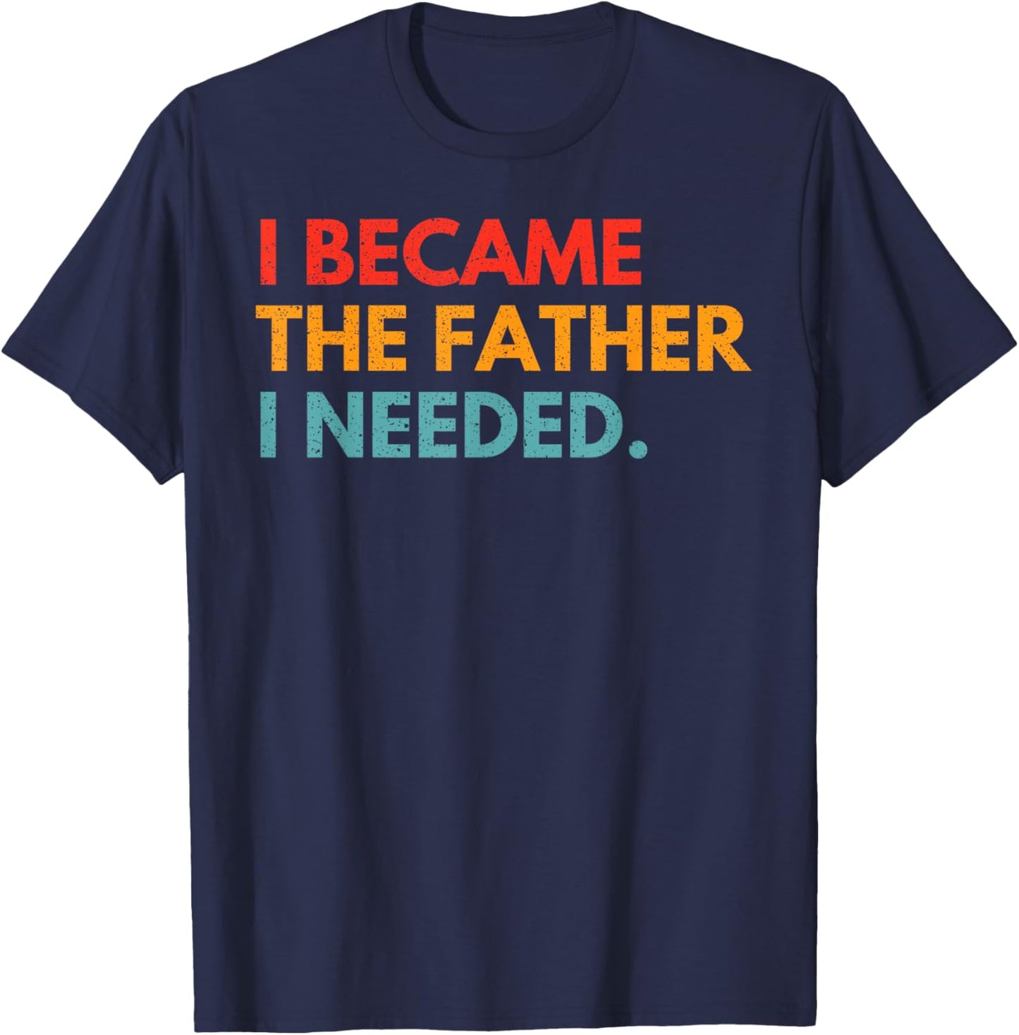 I Became The Father I Needed Meaningful Fatherhood Design T-Shirt - T-Shirt | Navy