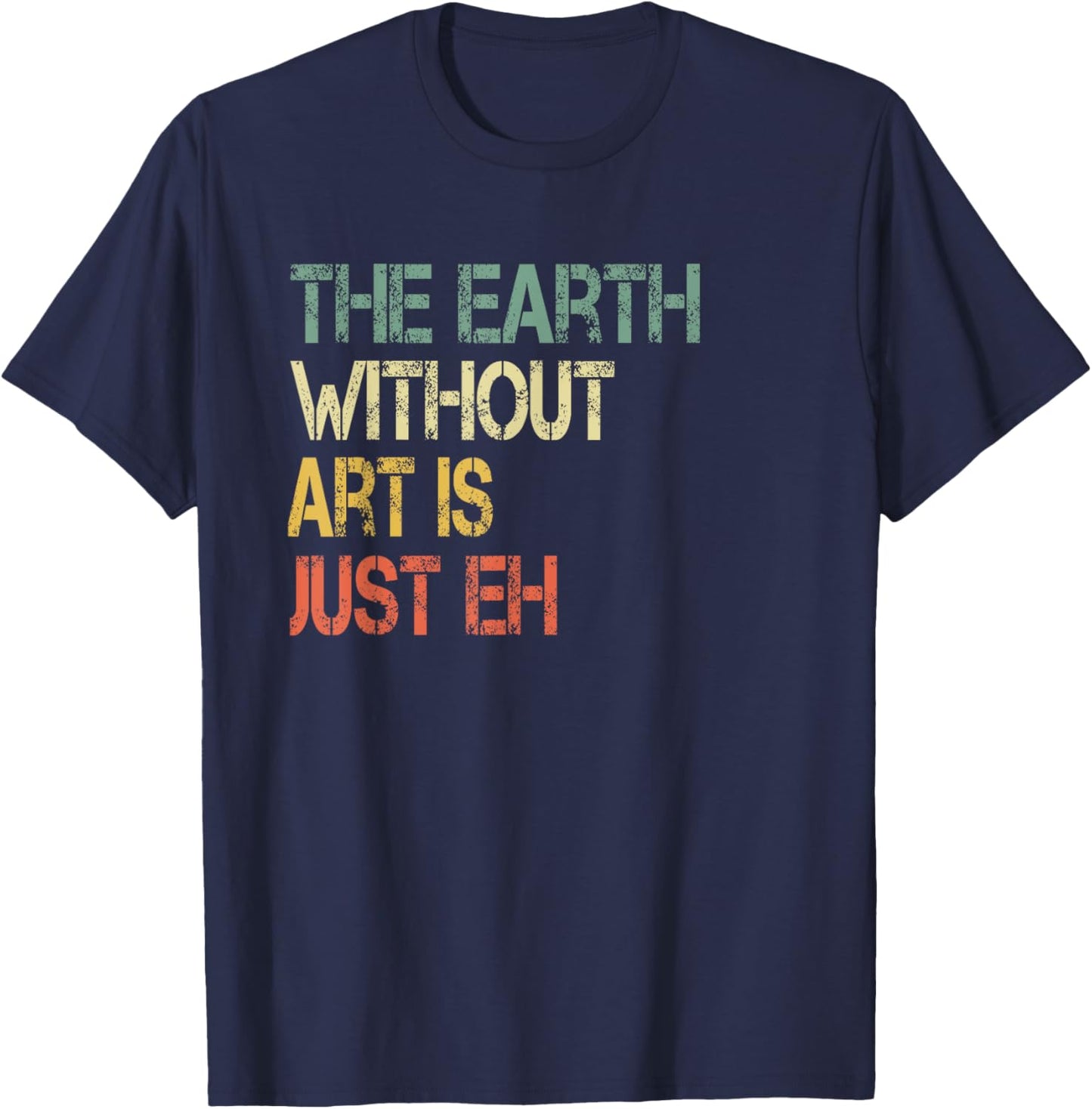 Retro Art Lover Teacher Sayings Art Class Apparel Earth Without Art Is Just Eh Artist Pun Humor Art Teacher T-Shirt - T-Shirt | Navy
