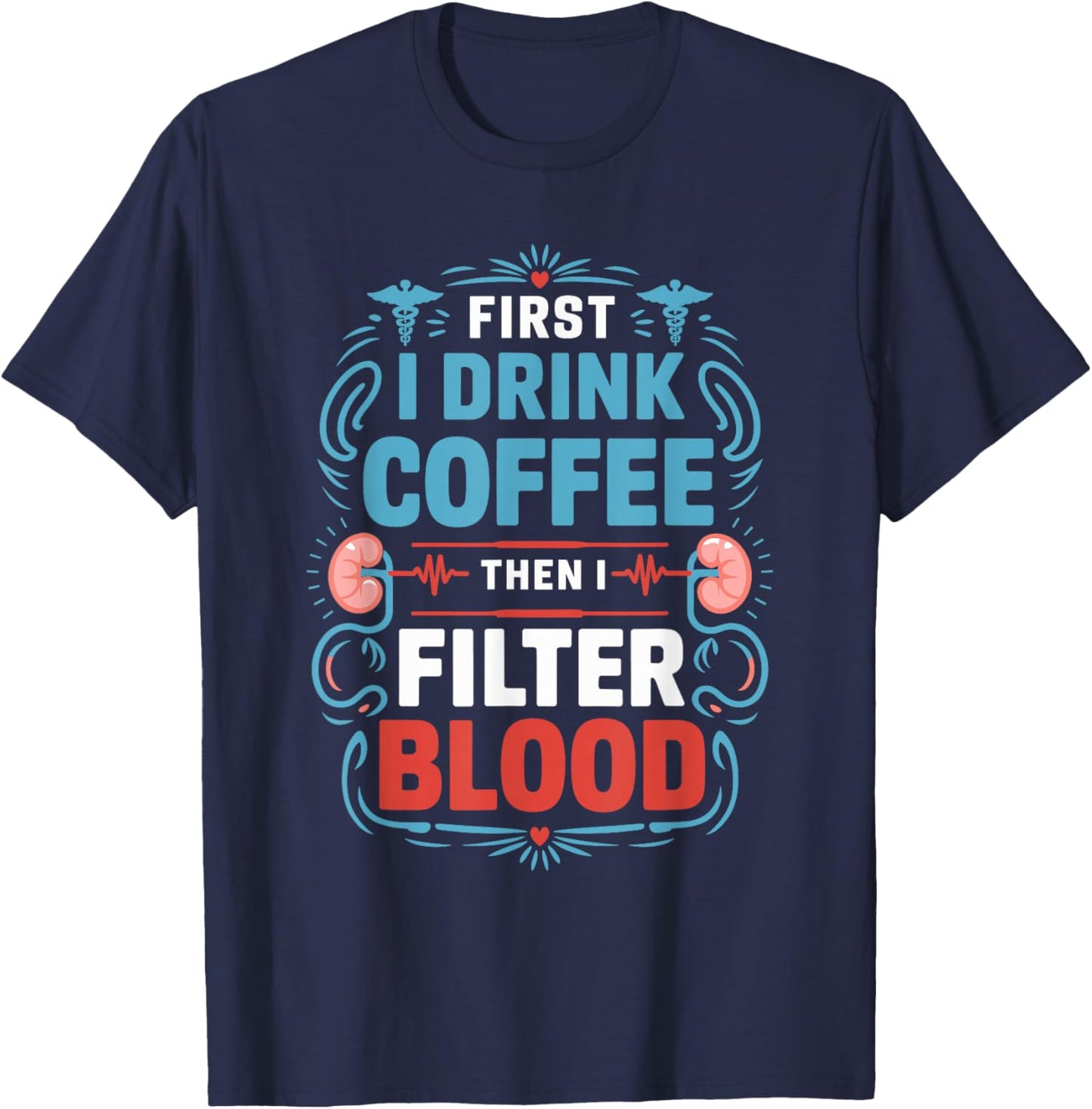 Dialysis Nurse First I Drink Coffee Then I Filter Blood T-Shirt - T-Shirt | Navy