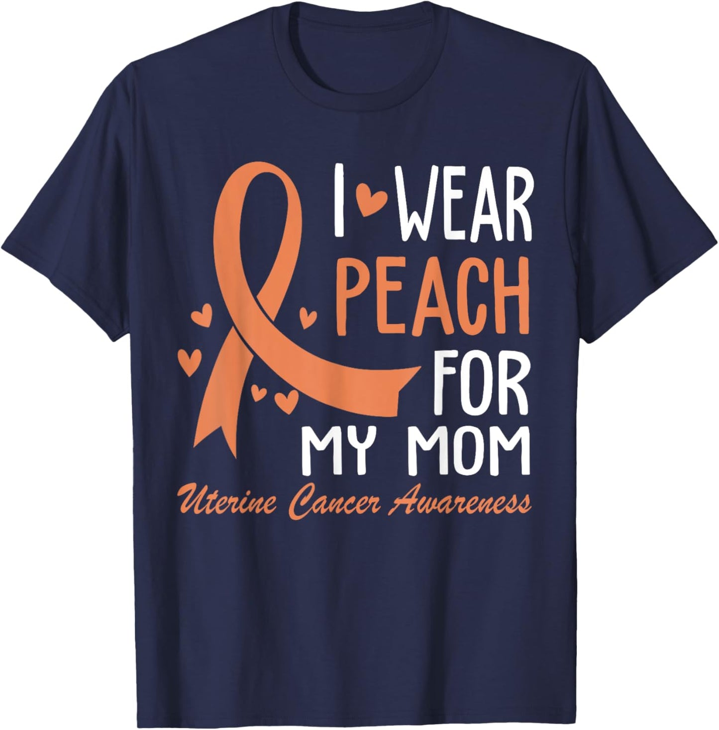 I Wear Peach For My Mom Mother Uterine Cancer Awareness T-Shirt - T-Shirt | Navy