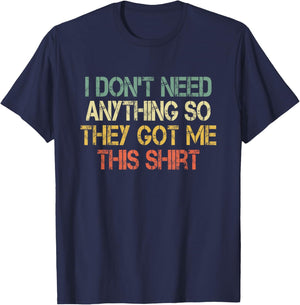 I Don't Need Anything So They Got Me This Shirt Sarcasm Joke T-Shirt - T-Shirt | Navy