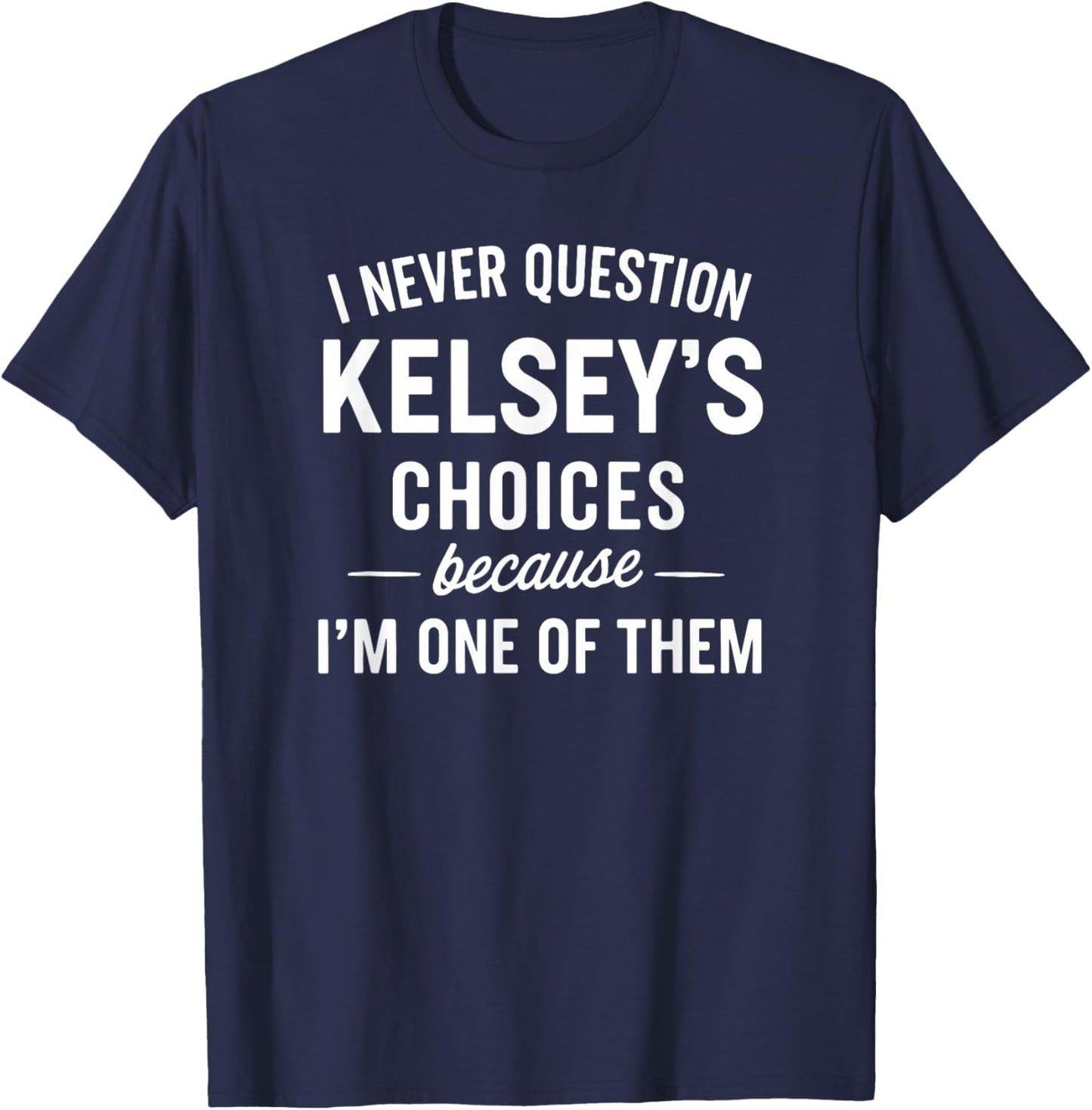 I Never Question KELSEY'S Choices Because I'm One of Them T-Shirt - T-Shirt | Navy