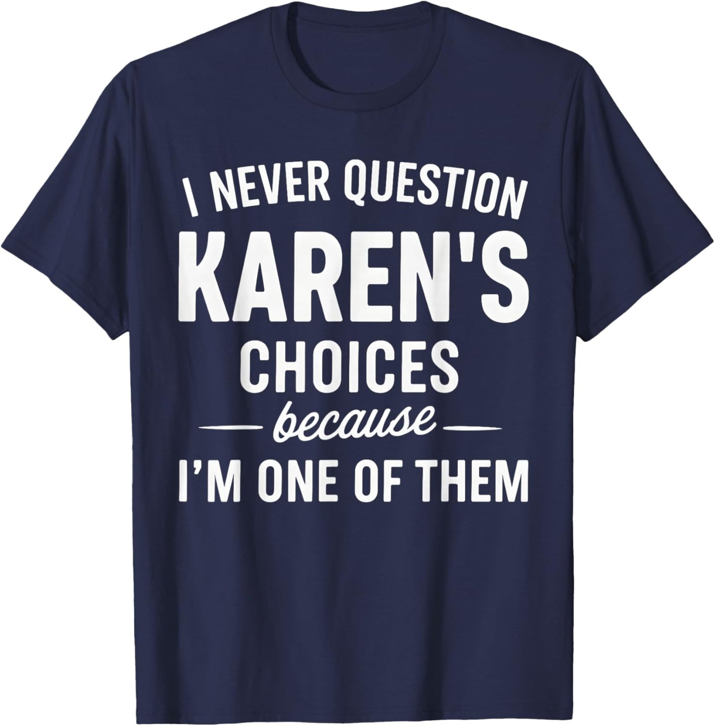 I Never Question My Karen's Choices Because I'm One of Them T-Shirt - T-Shirt | Navy