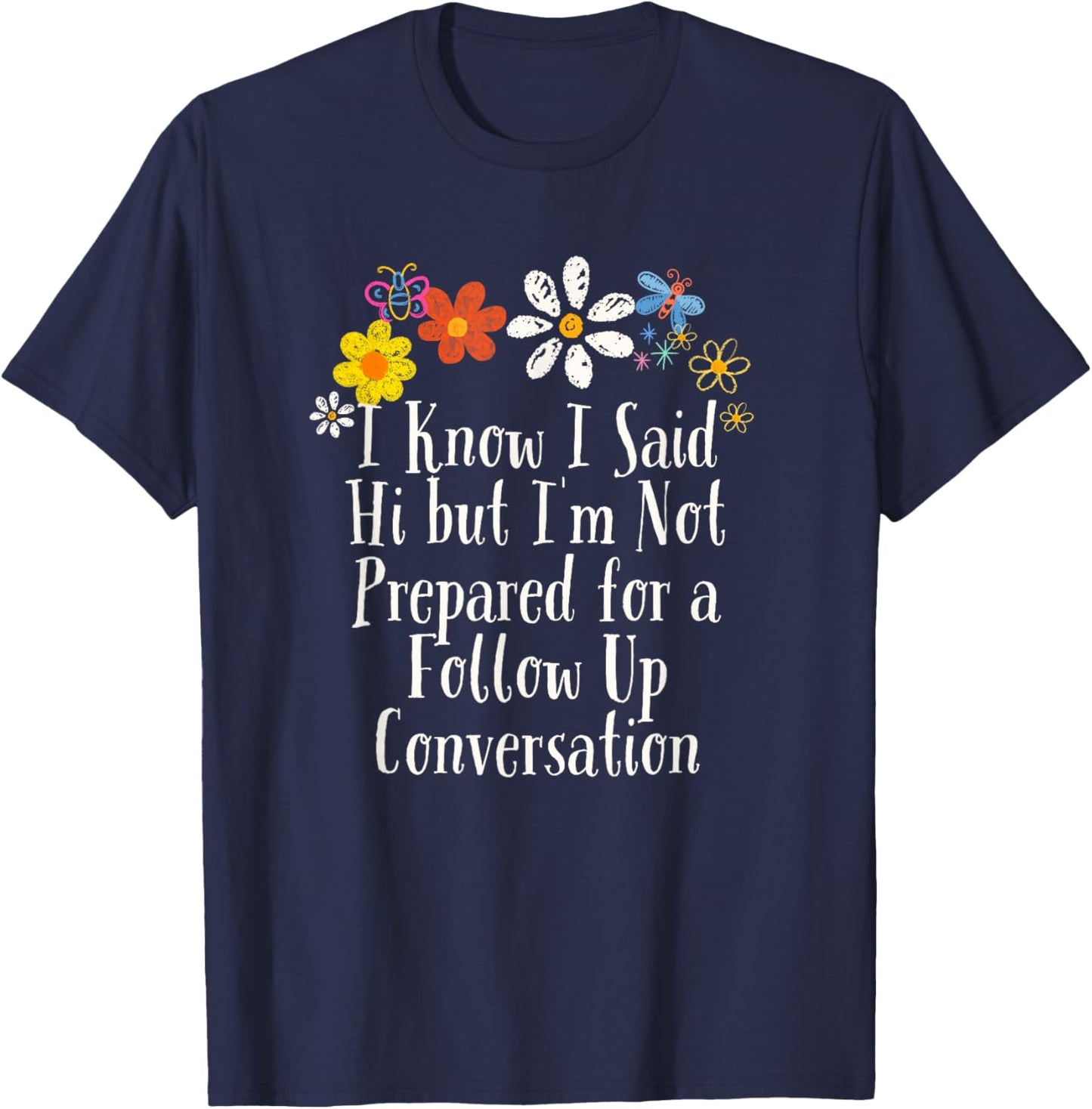 Funny I Know I Said Hi but I'm Not Prepared for a Follow Up T-Shirt - T-Shirt | Navy