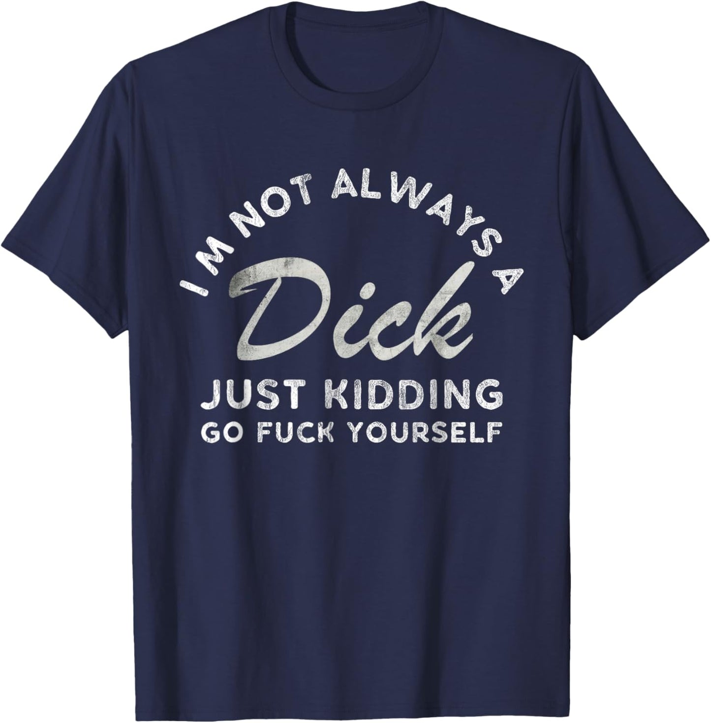 I'm Not Always A Dick - Just Kidding Go Fuck Yourself Humor T-Shirt - T-Shirt | Navy