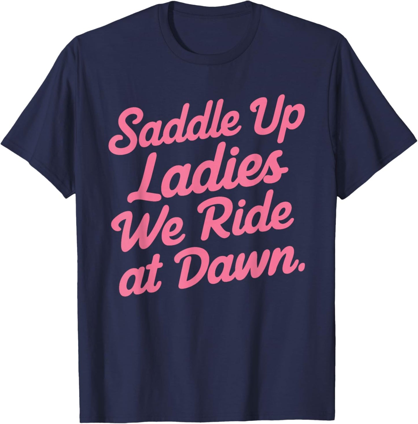 Saddle Up Ladies We Ride At Dawn T-Shirt - T-Shirt | Navy
