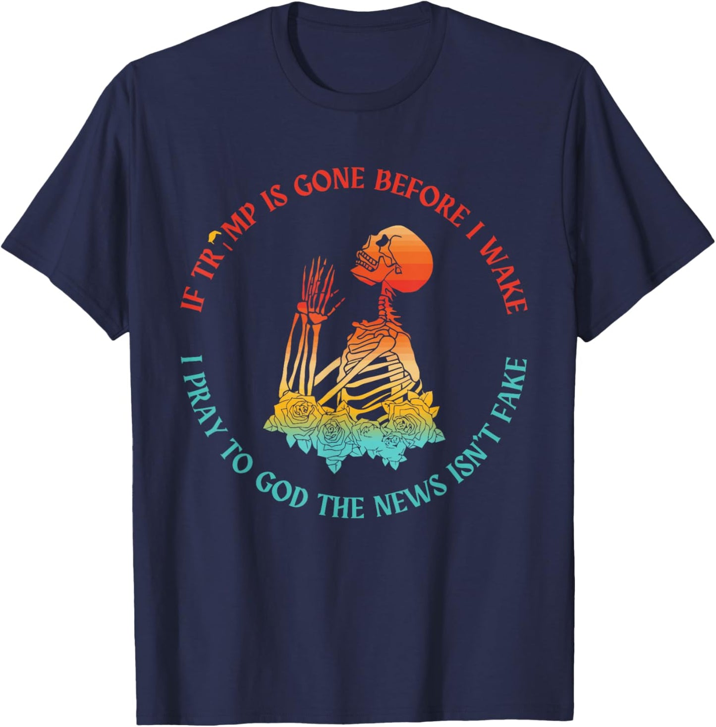 If Trump Is Gone Before I Pray To God The News Isn't Fake T-Shirt - T-Shirt | Navy
