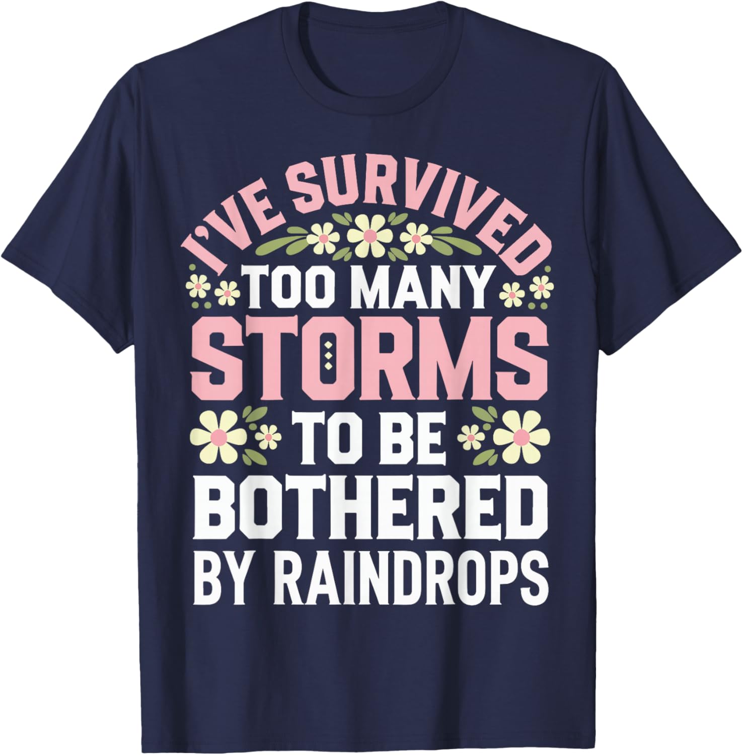 Ive Survived Too Many Storms To Be Bothered By Raindrops T-Shirt - T-Shirt | Navy