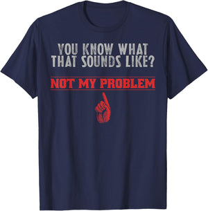 Not My Problem Funny Sayings Quotes Stupid Sarcastic People T-Shirt - T-Shirt | Navy